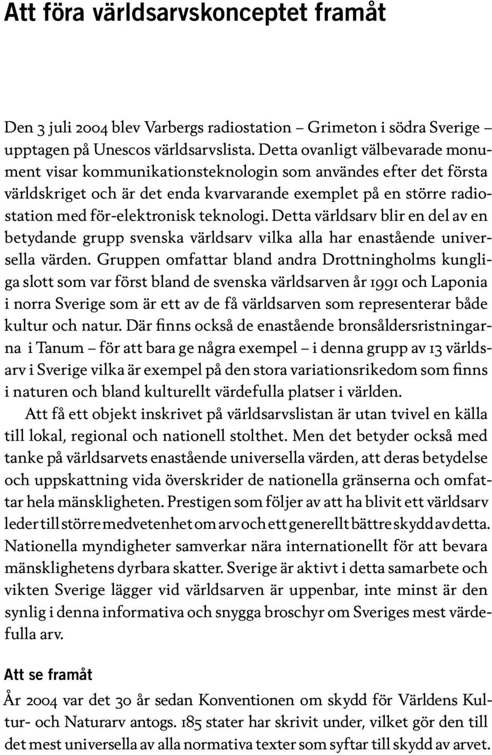 teknologi. Detta världsarv blir en del av en betydande grupp svenska världsarv vilka alla har enastående universella värden.