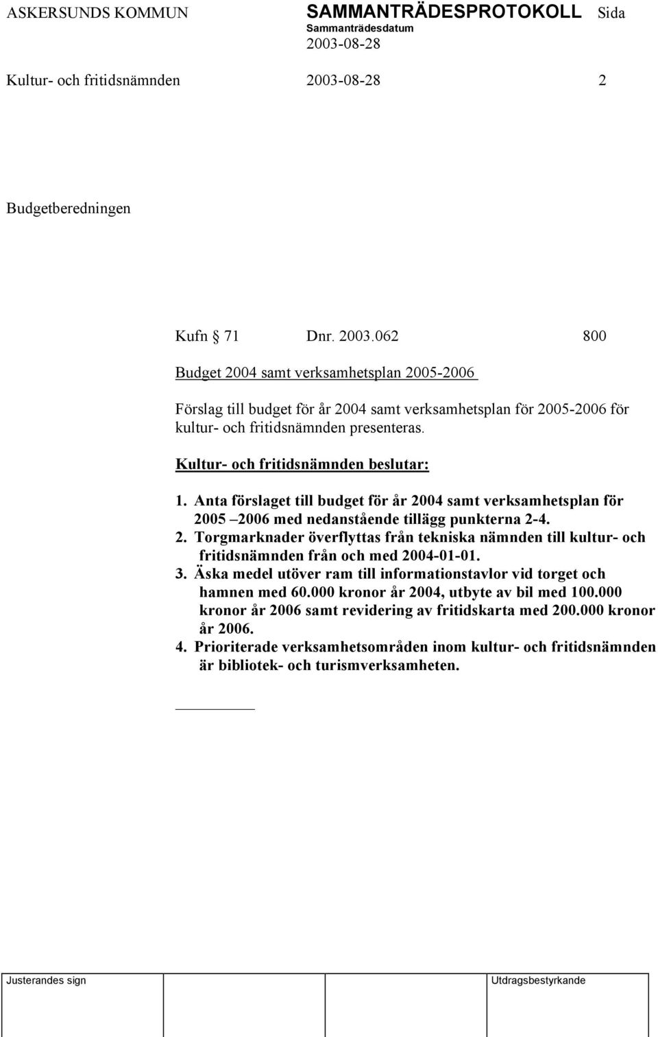 Anta förslaget till budget för år 2004 samt verksamhetsplan för 2005 2006 med nedanstående tillägg punkterna 2-4. 2. Torgmarknader överflyttas från tekniska nämnden till kultur- och fritidsnämnden från och med 2004-01-01.