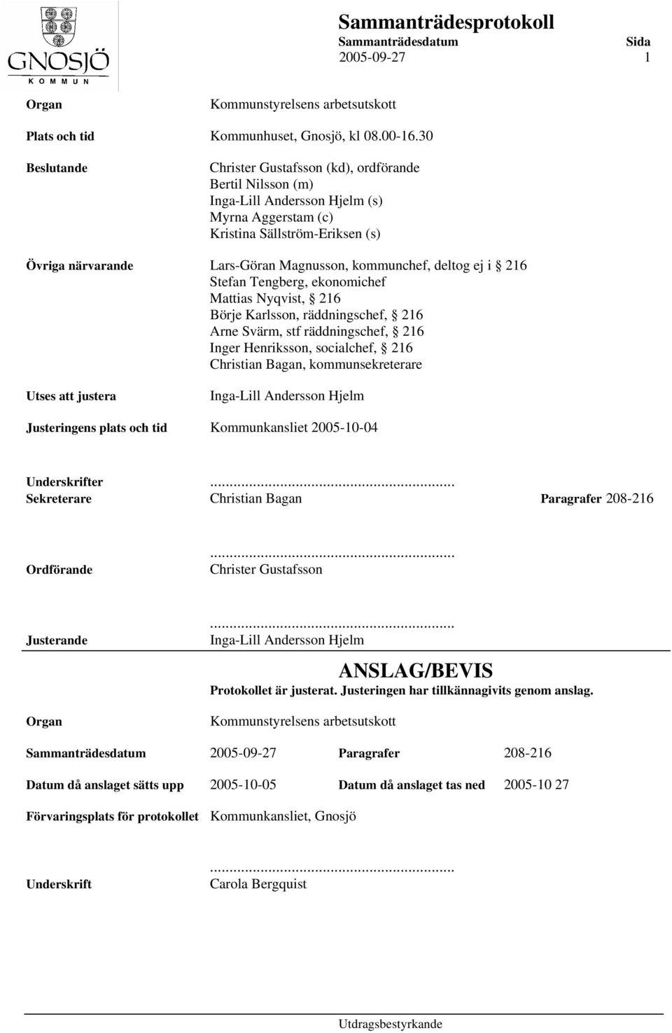 kommunchef, deltog ej i 216 Stefan Tengberg, ekonomichef Mattias Nyqvist, 216 Börje Karlsson, räddningschef, 216 Arne Svärm, stf räddningschef, 216 Inger Henriksson, socialchef, 216 Christian Bagan,