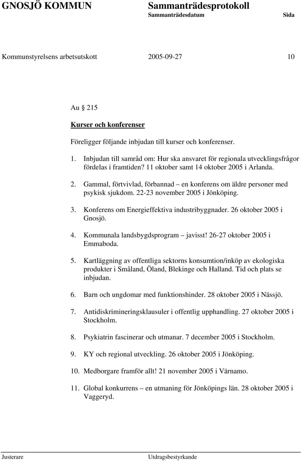 Konferens om Energieffektiva industribyggnader. 26 oktober 2005 i Gnosjö. 4. Kommunala landsbygdsprogram javisst! 26-27 oktober 2005 i Emmaboda. 5.