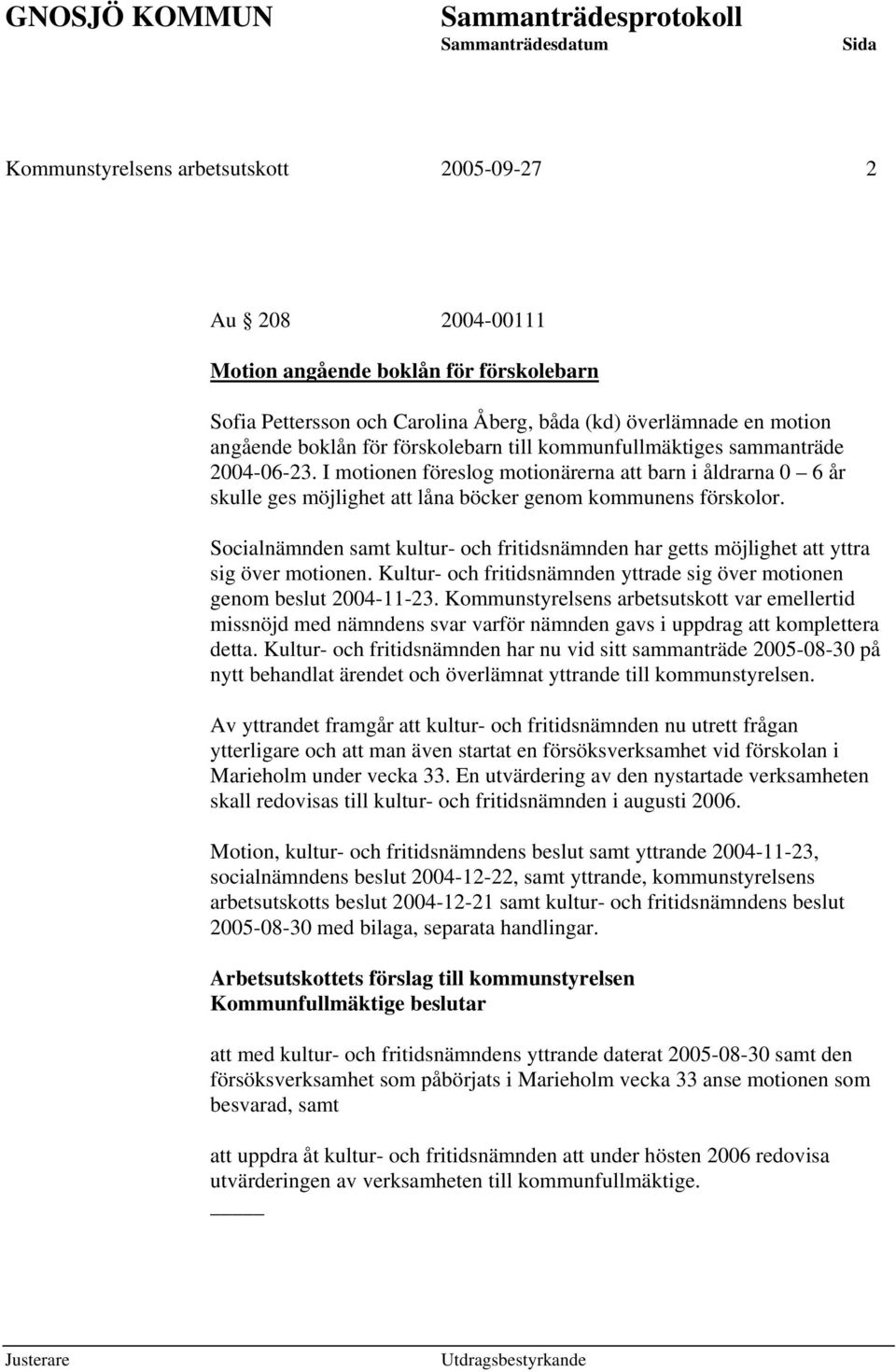 Socialnämnden samt kultur- och fritidsnämnden har getts möjlighet att yttra sig över motionen. Kultur- och fritidsnämnden yttrade sig över motionen genom beslut 2004-11-23.