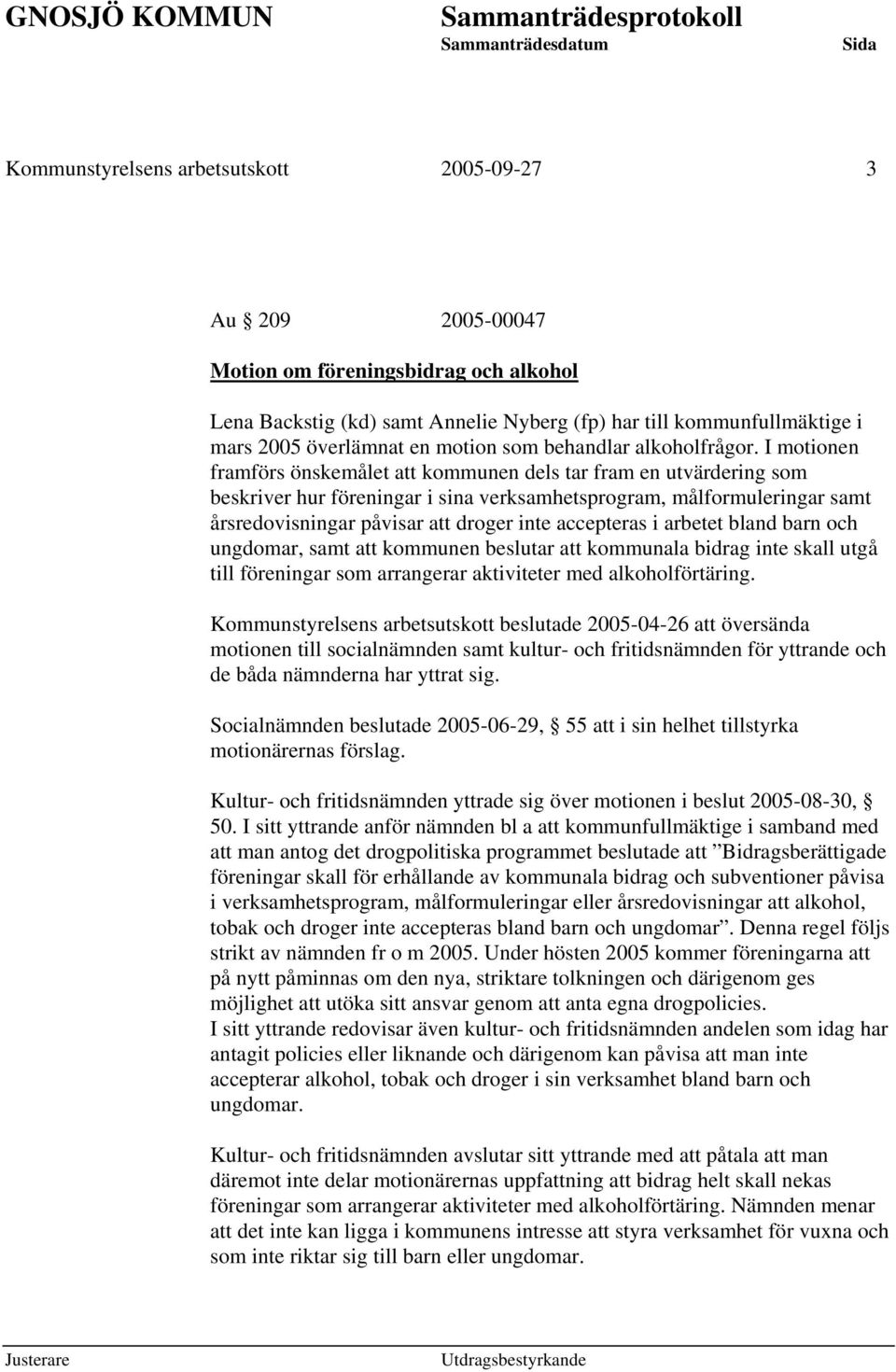 I motionen framförs önskemålet att kommunen dels tar fram en utvärdering som beskriver hur föreningar i sina verksamhetsprogram, målformuleringar samt årsredovisningar påvisar att droger inte