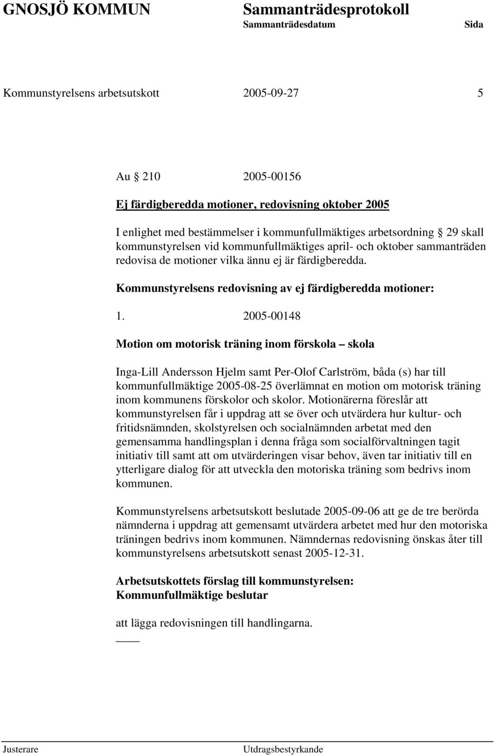 2005-00148 Motion om motorisk träning inom förskola skola Inga-Lill Andersson Hjelm samt Per-Olof Carlström, båda (s) har till kommunfullmäktige 2005-08-25 överlämnat en motion om motorisk träning