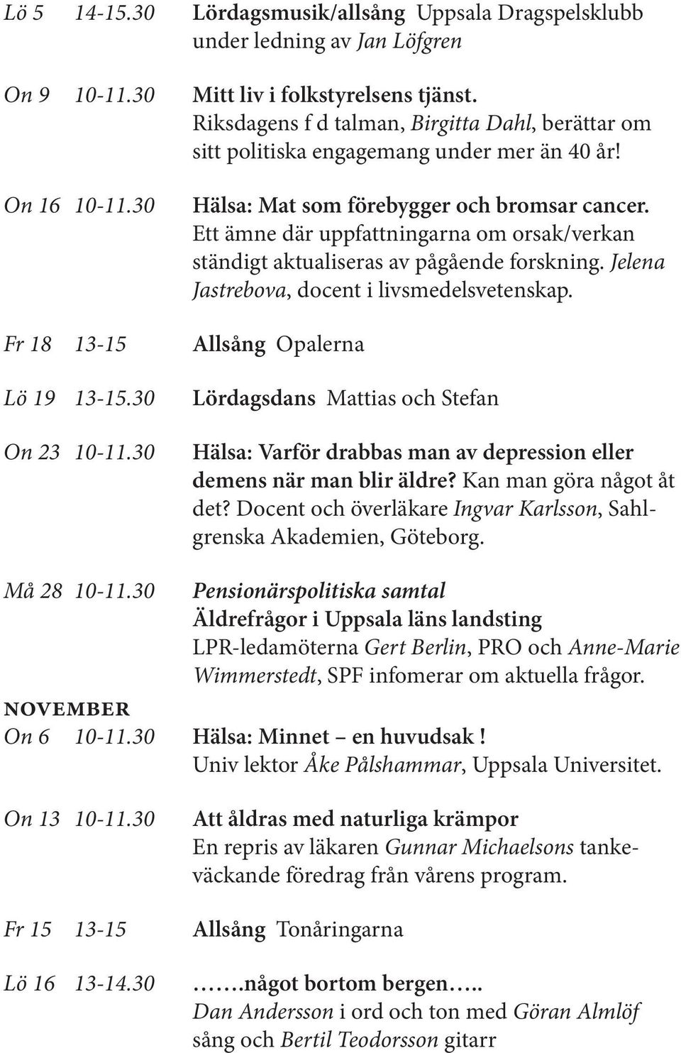 Riksdagens f d talman, Birgitta Dahl, berättar om sitt politiska engagemang under mer än 40 år! Hälsa: Mat som förebygger och bromsar cancer.