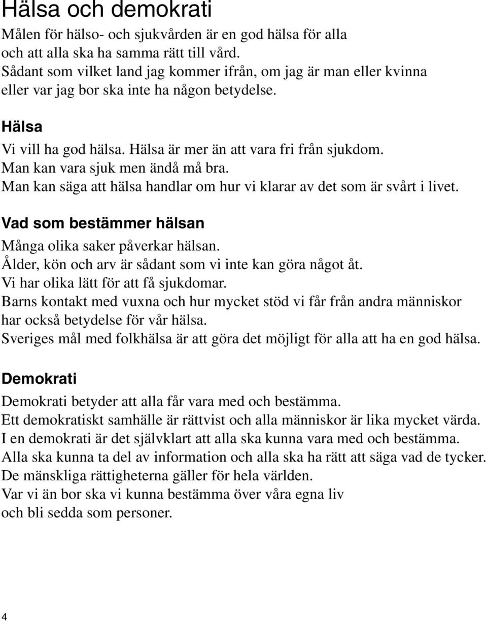 Man kan vara sjuk men ändå må bra. Man kan säga att hälsa handlar om hur vi klarar av det som är svårt i livet. Vad som bestämmer hälsan Många olika saker påverkar hälsan.