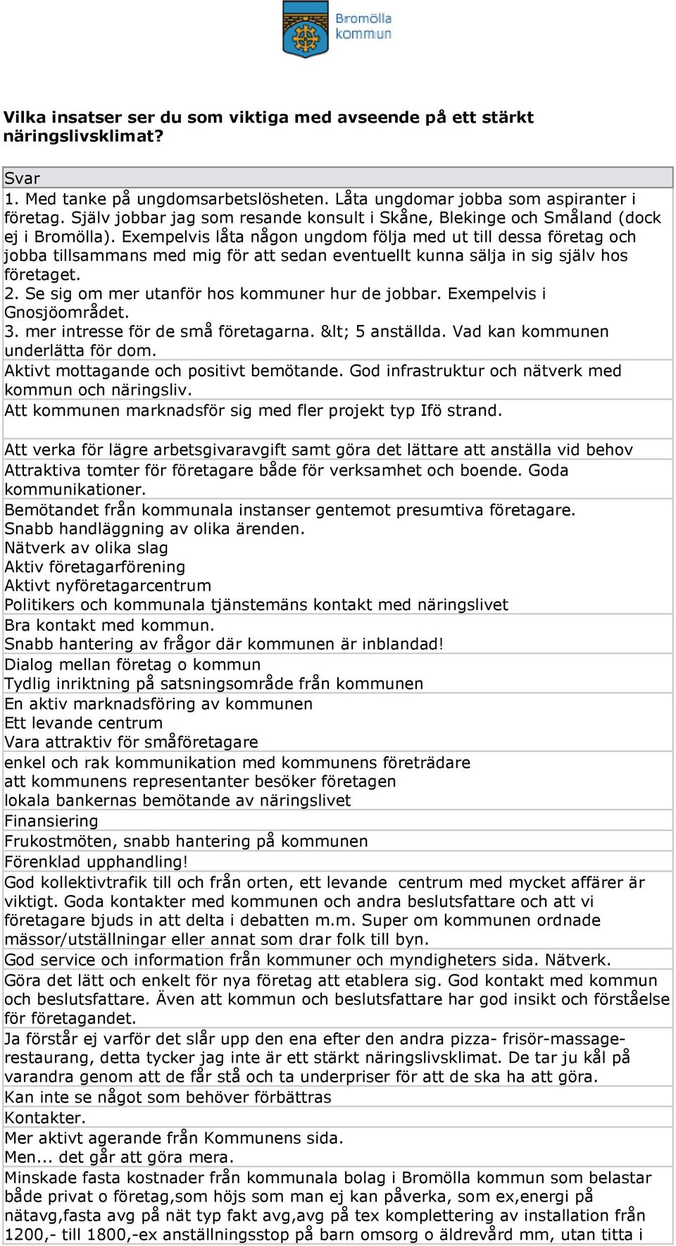 Exempelvis låta någon ungdom följa med ut till dessa företag och jobba tillsammans med mig för att sedan eventuellt kunna sälja in sig själv hos företaget. 2.