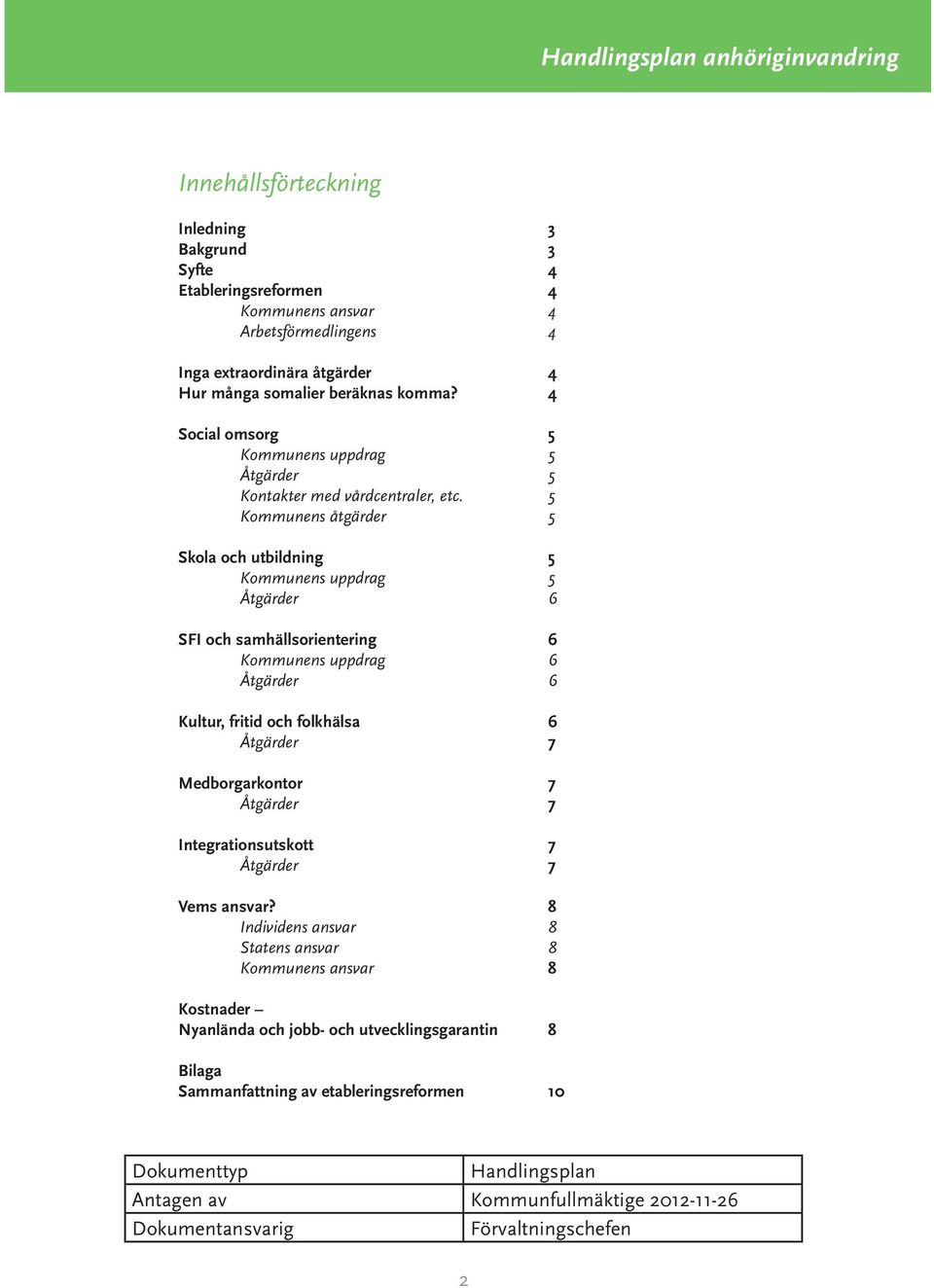 5 Kommunens åtgärder 5 Skola och utbildning 5 Kommunens uppdrag 5 Åtgärder 6 SFI och samhällsorientering 6 Kommunens uppdrag 6 Åtgärder 6 Kultur, fritid och folkhälsa 6 Åtgärder 7 Medborgarkontor