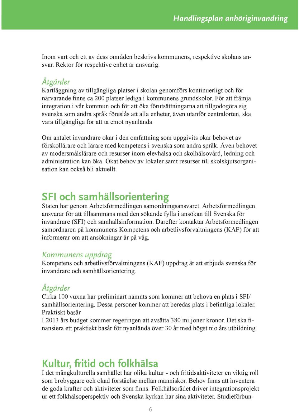 För att främja integration i vår kommun och för att öka förutsättningarna att tillgodogöra sig svenska som andra språk föreslås att alla enheter, även utanför centralorten, ska vara tillgängliga för