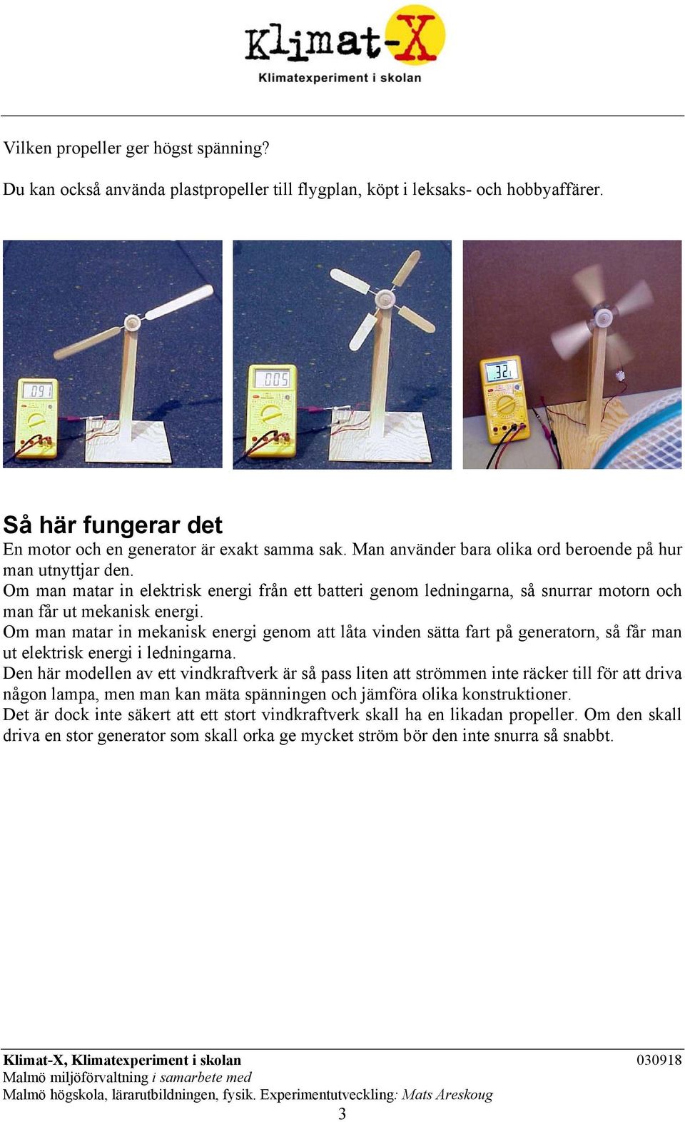 Om man matar in mekanisk energi genom att låta vinden sätta fart på generatorn, så får man ut elektrisk energi i ledningarna.
