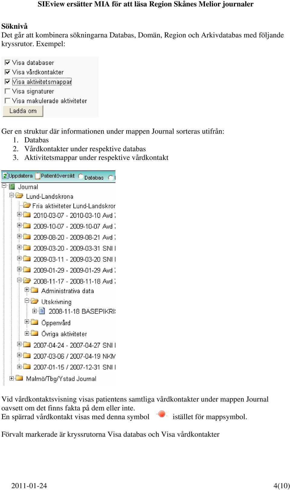 Aktivitetsmappar under respektive vårdkontakt Vid vårdkontaktsvisning visas patientens samtliga vårdkontakter under mappen Journal oavsett om