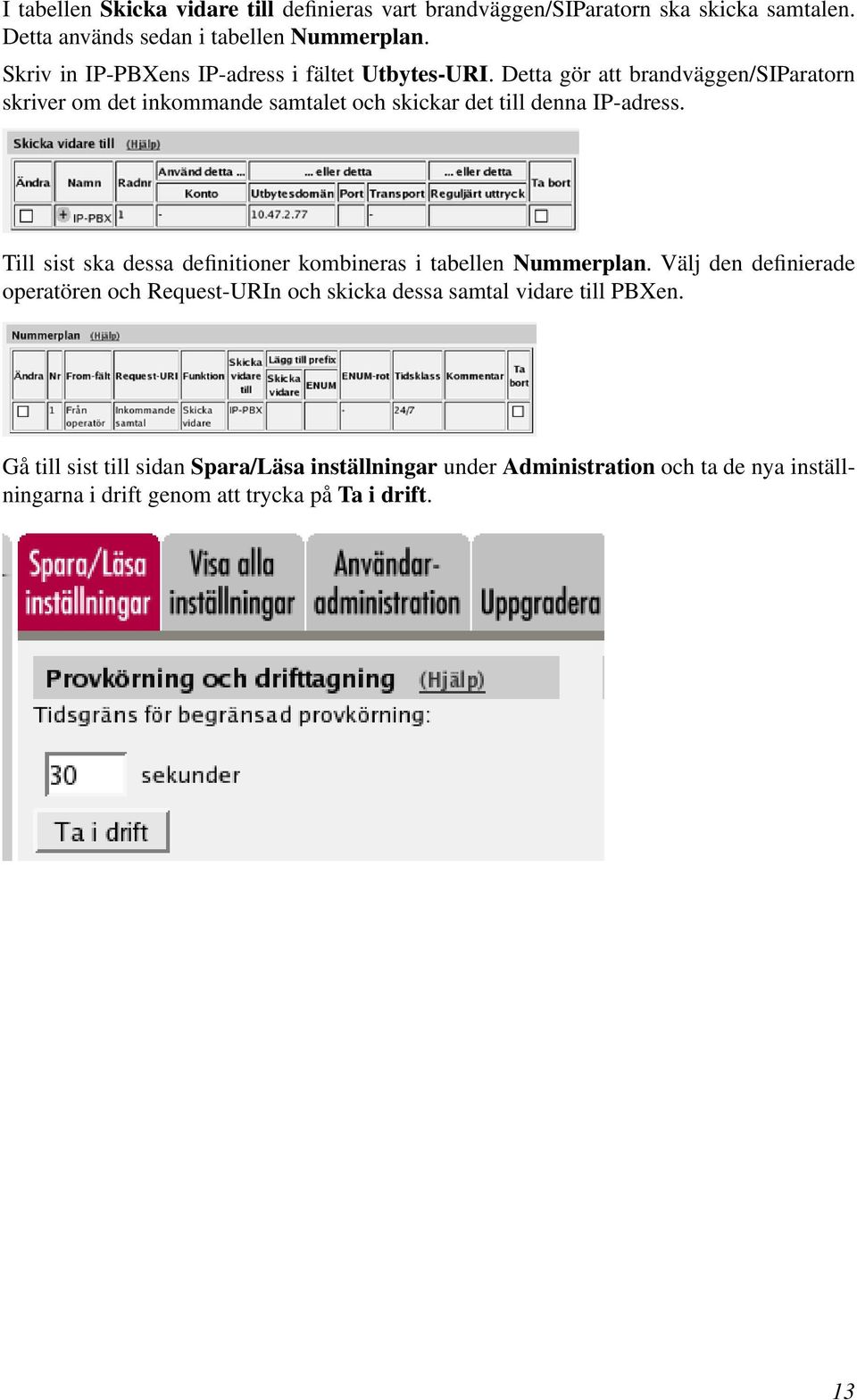 Detta gör att brandväggen/siparatorn skriver om det inkommande samtalet och skickar det till denna IP-adress.