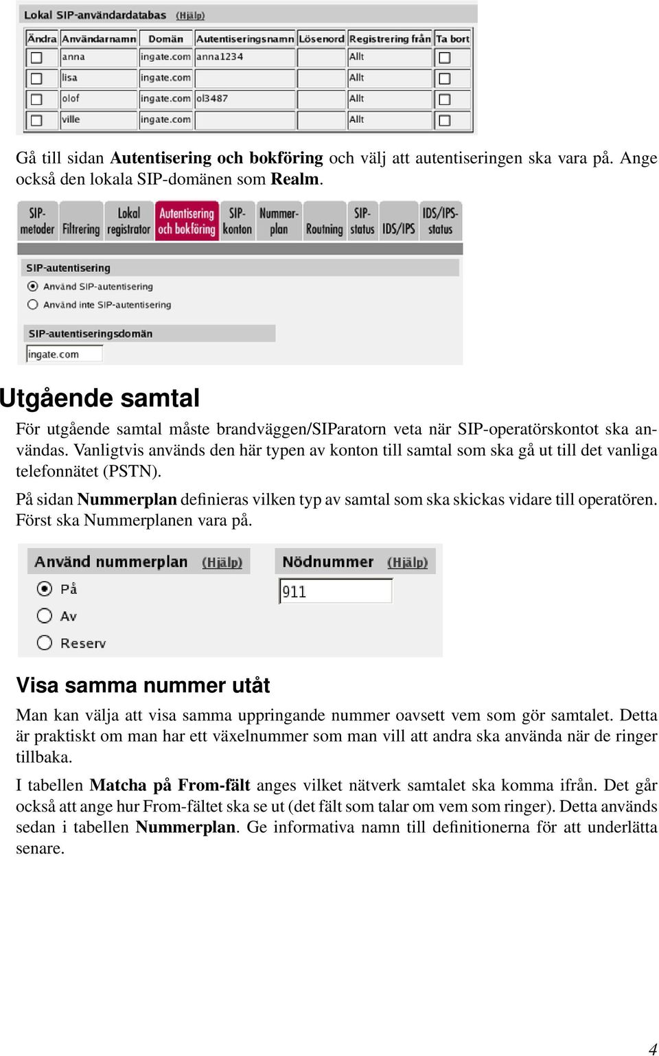 Vanligtvis används den här typen av konton till samtal som ska gå ut till det vanliga telefonnätet (PSTN). På sidan Nummerplan definieras vilken typ av samtal som ska skickas vidare till operatören.