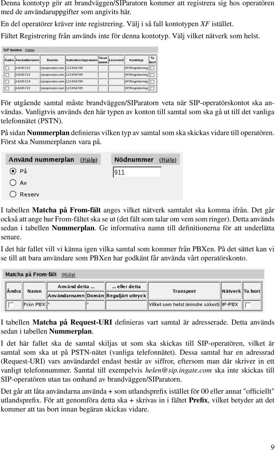 För utgående samtal måste brandväggen/siparatorn veta när SIP-operatörskontot ska användas. Vanligtvis används den här typen av konton till samtal som ska gå ut till det vanliga telefonnätet (PSTN).