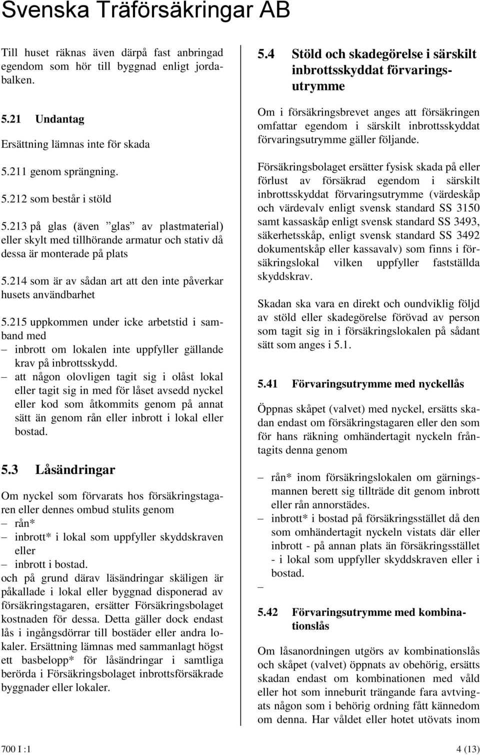 215 uppkommen under icke arbetstid i samband med inbrott om lokalen inte uppfyller gällande krav på inbrottsskydd.