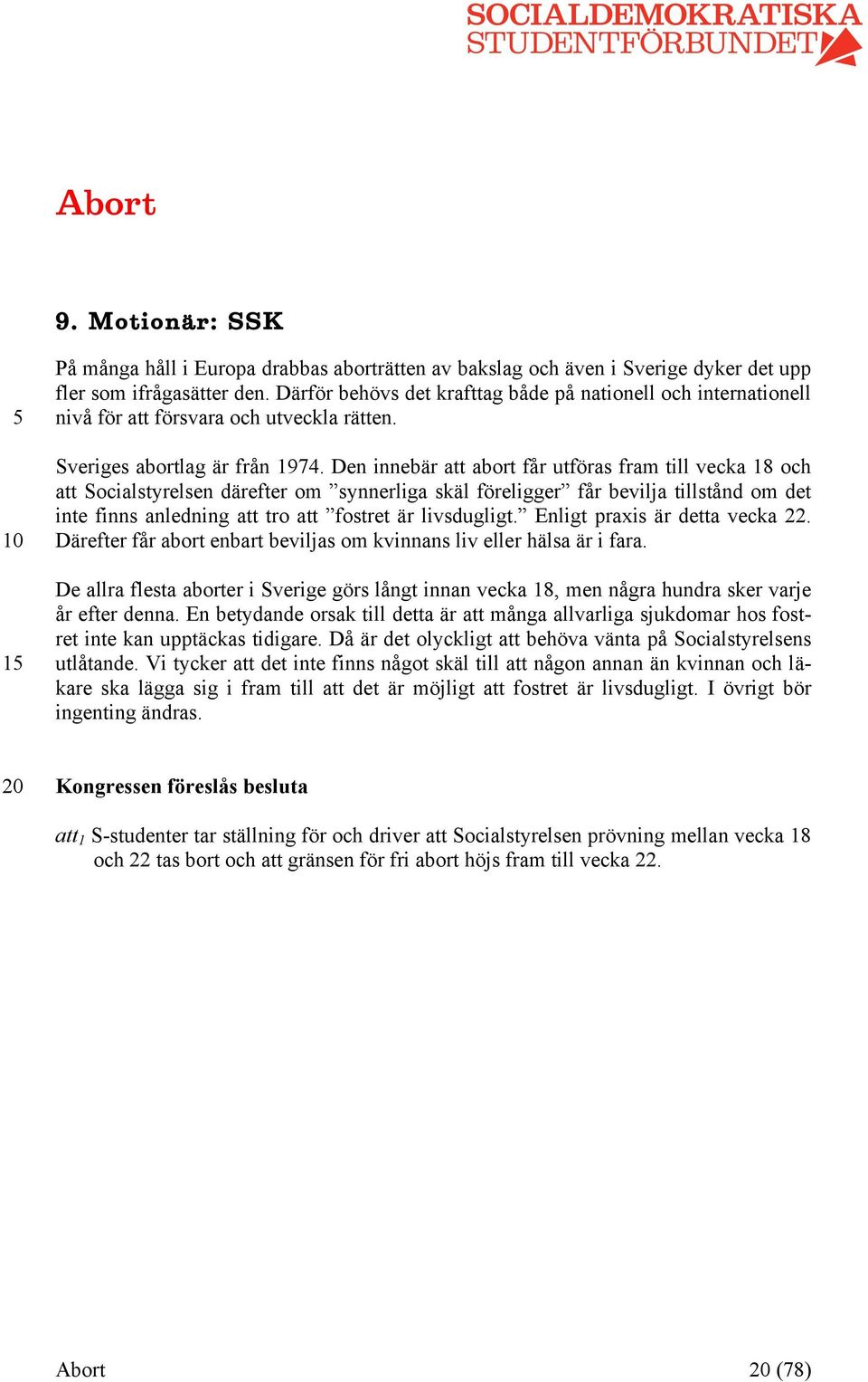 Den innebär att abort får utföras fram till vecka 18 och att Socialstyrelsen därefter om synnerliga skäl föreligger får bevilja tillstånd om det inte finns anledning att tro att fostret är