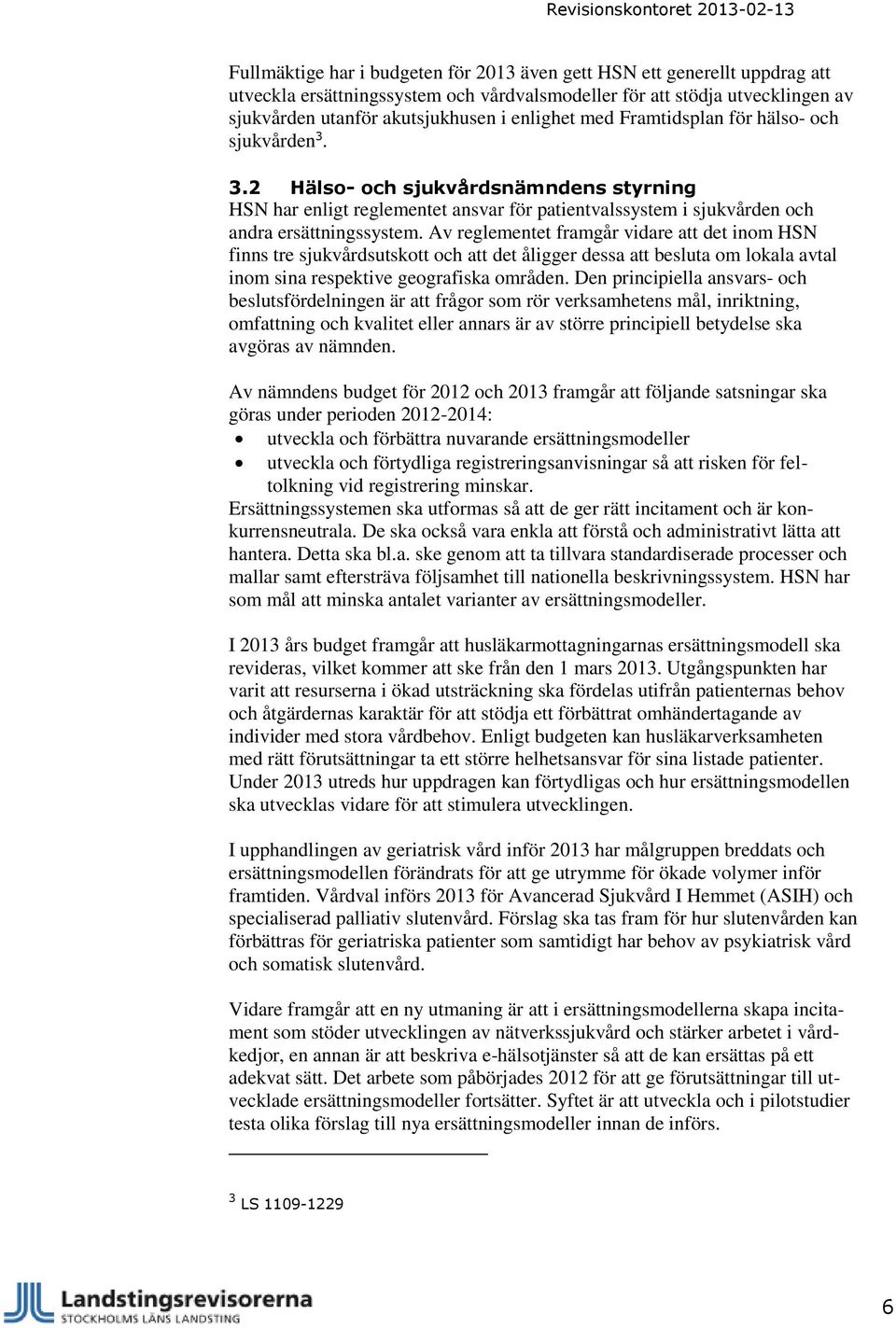 Av reglementet framgår vidare att det inom HSN finns tre sjukvårdsutskott och att det åligger dessa att besluta om lokala avtal inom sina respektive geografiska områden.