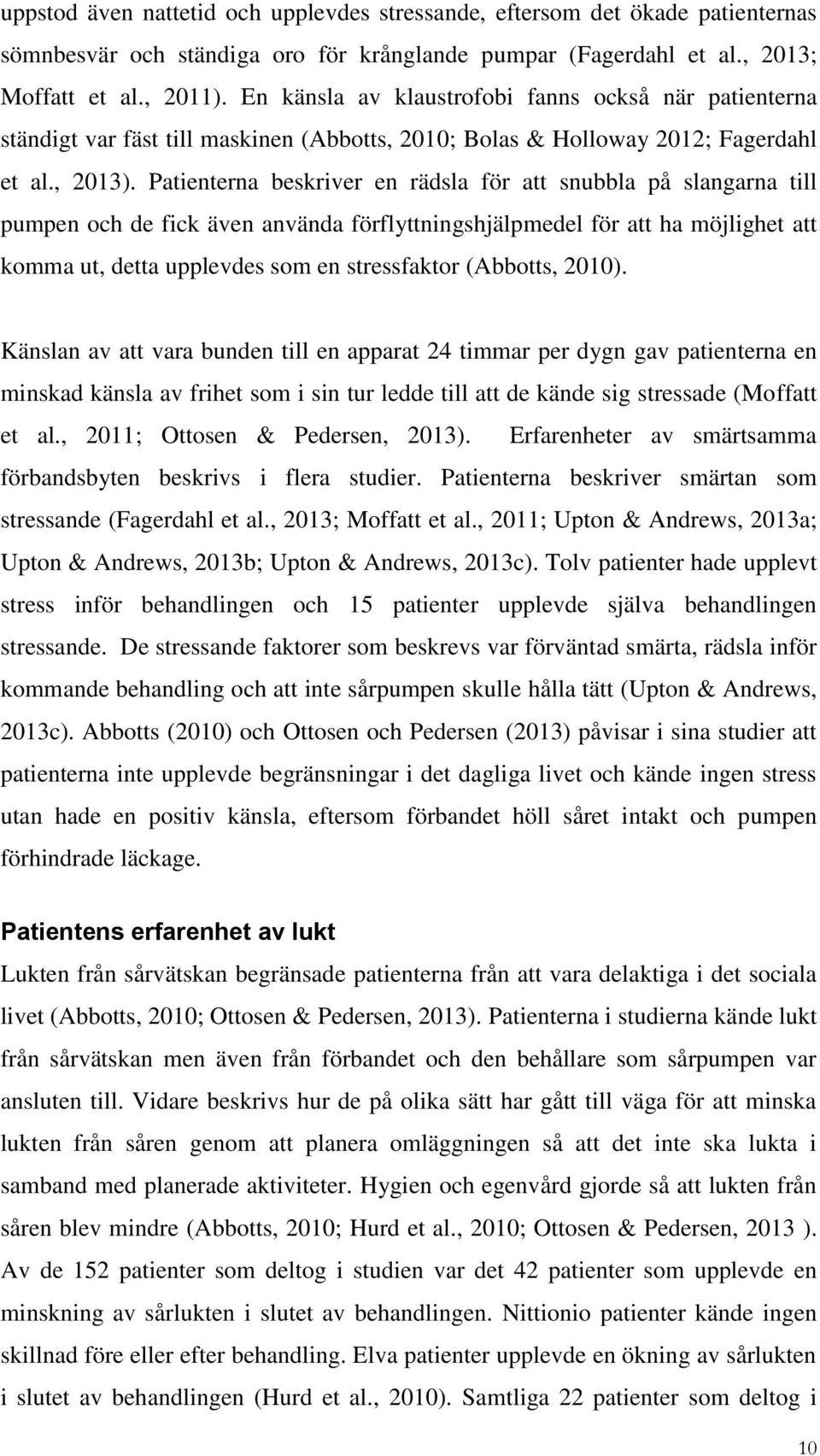 Patienterna beskriver en rädsla för att snubbla på slangarna till pumpen och de fick även använda förflyttningshjälpmedel för att ha möjlighet att komma ut, detta upplevdes som en stressfaktor