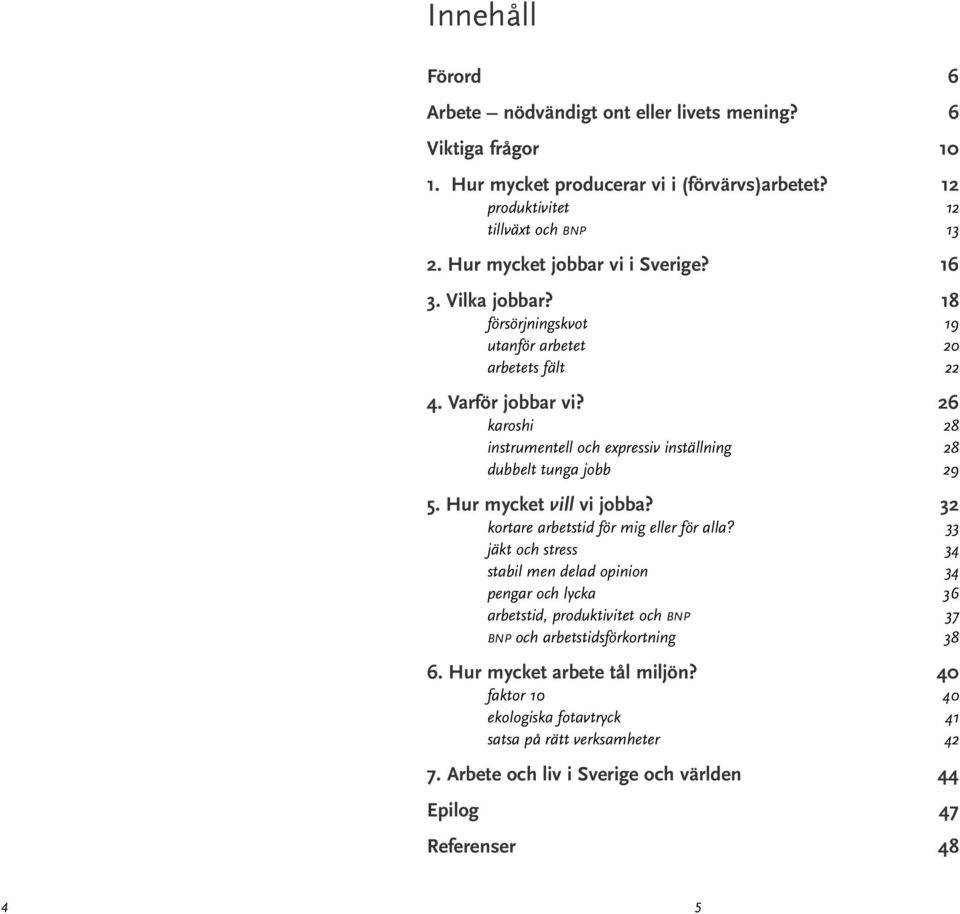 26 karoshi 28 instrumentell och expressiv inställning 28 dubbelt tunga jobb 29 5. Hur mycket vill vi jobba? 32 kortare arbetstid för mig eller för alla?