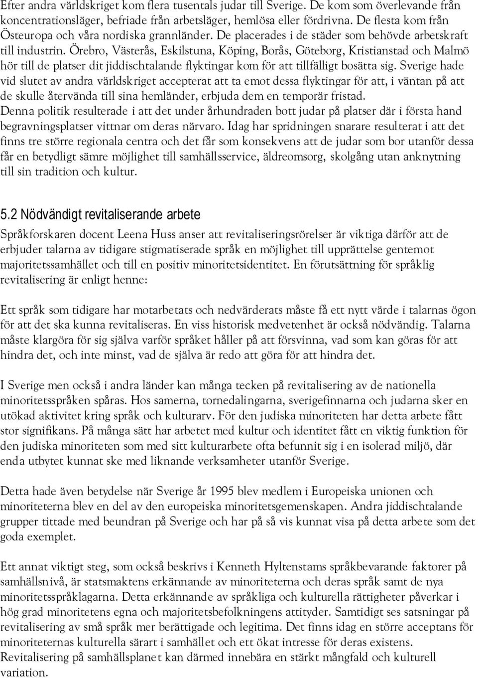 Örebro, Västerås, Eskilstuna, Köping, Borås, Göteborg, Kristianstad och Malmö hör till de platser dit jiddischtalande flyktingar kom för att tillfälligt bosätta sig.