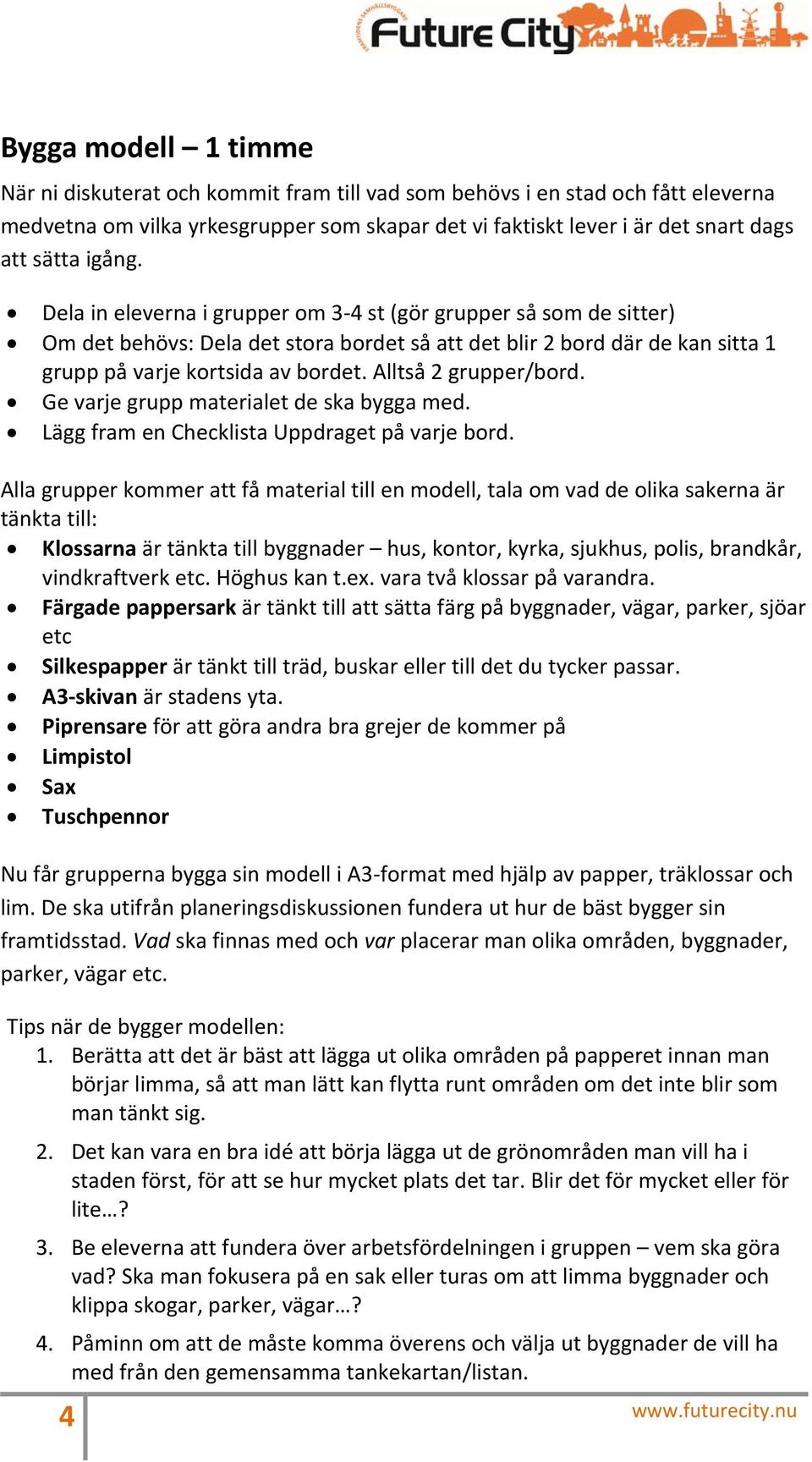 Alltså 2 grupper/bord. Ge varje grupp materialet de ska bygga med. Lägg fram en Checklista Uppdraget på varje bord.