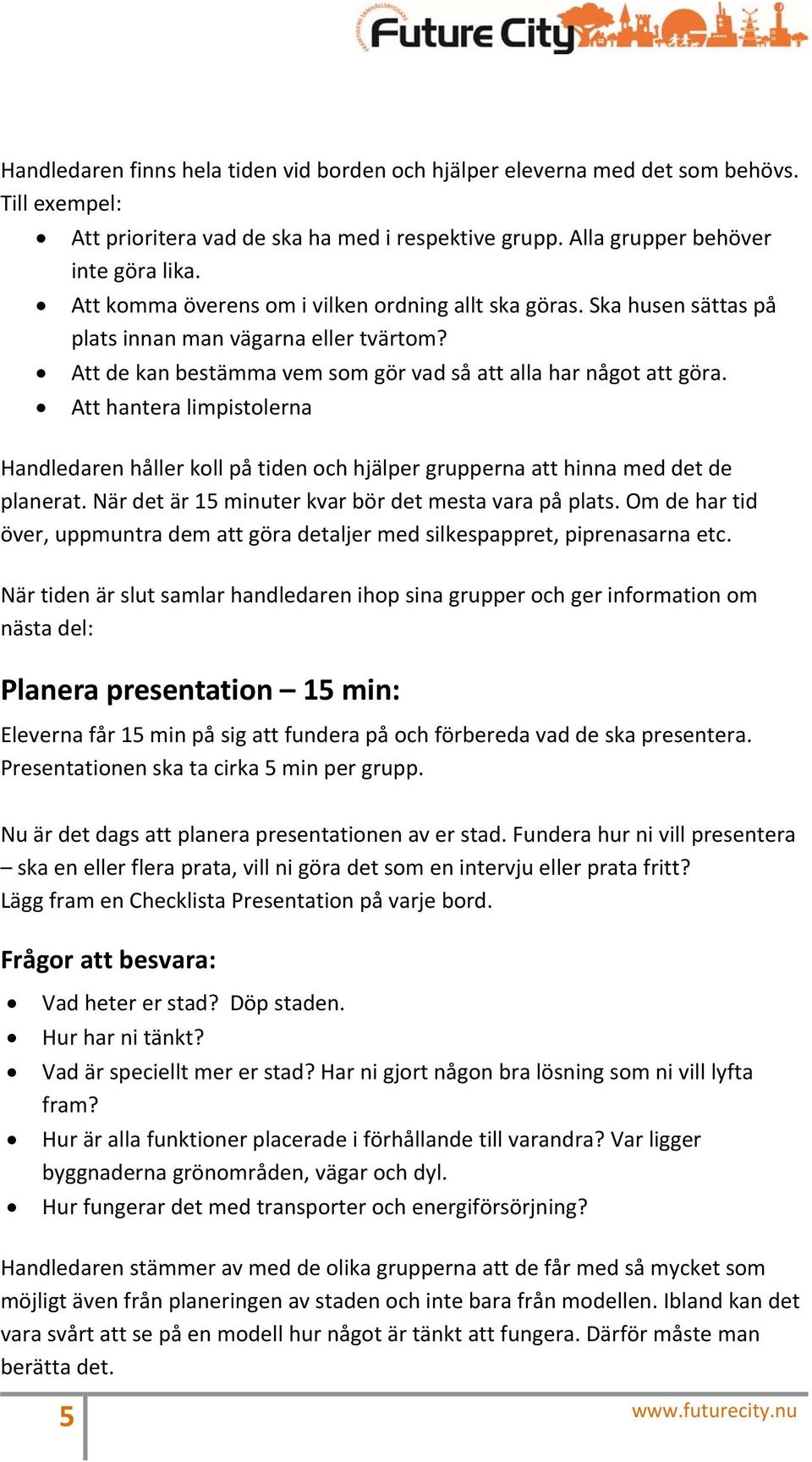 Att hantera limpistolerna Handledaren håller koll på tiden och hjälper grupperna att hinna med det de planerat. När det är 15 minuter kvar bör det mesta vara på plats.