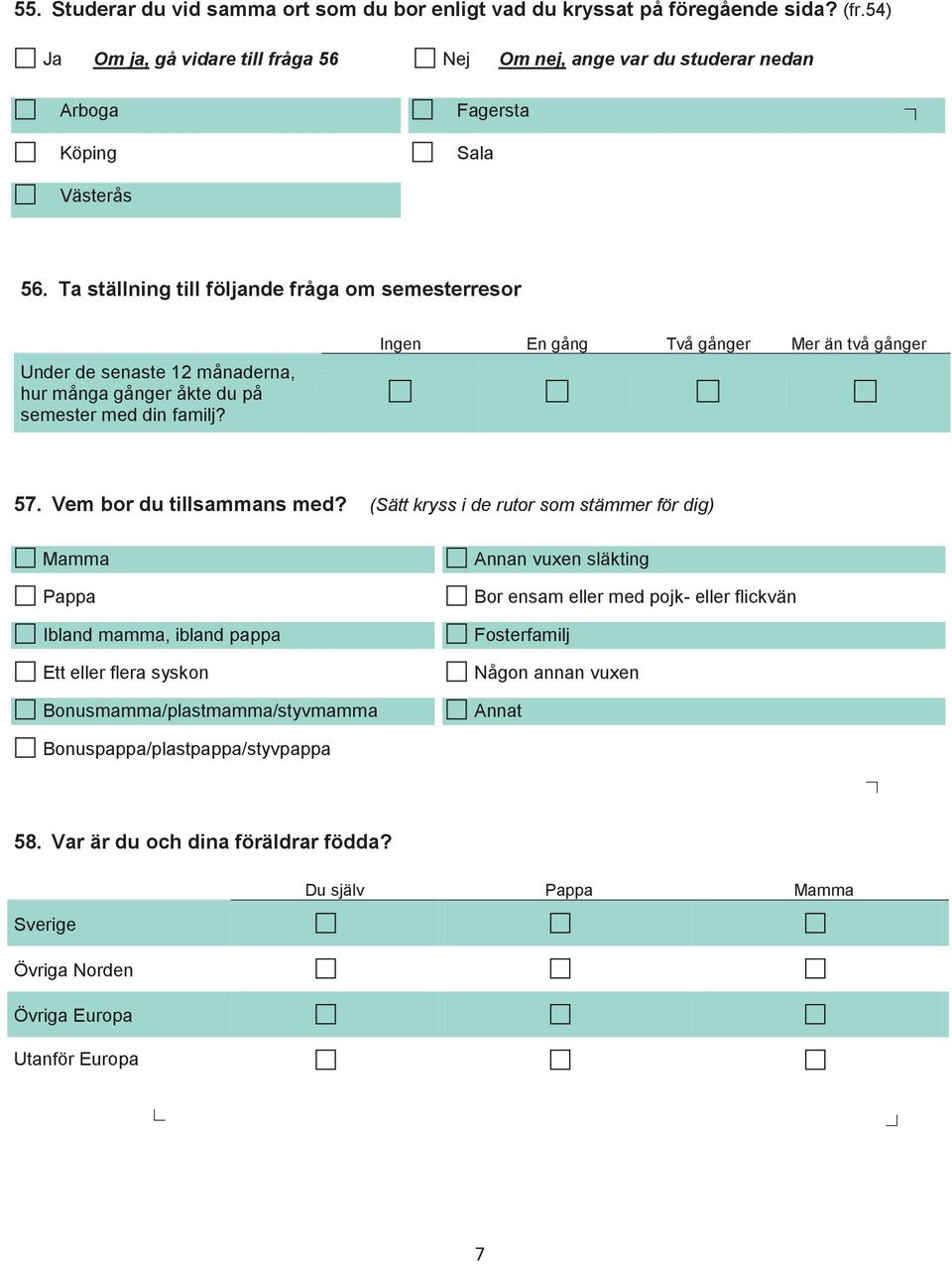 Ta ställning till följande fråga om semesterresor Ingen En gång Två gånger Mer än två gånger Under de senaste 12 månaderna, hur många gånger åkte du på semester med din familj? 57.