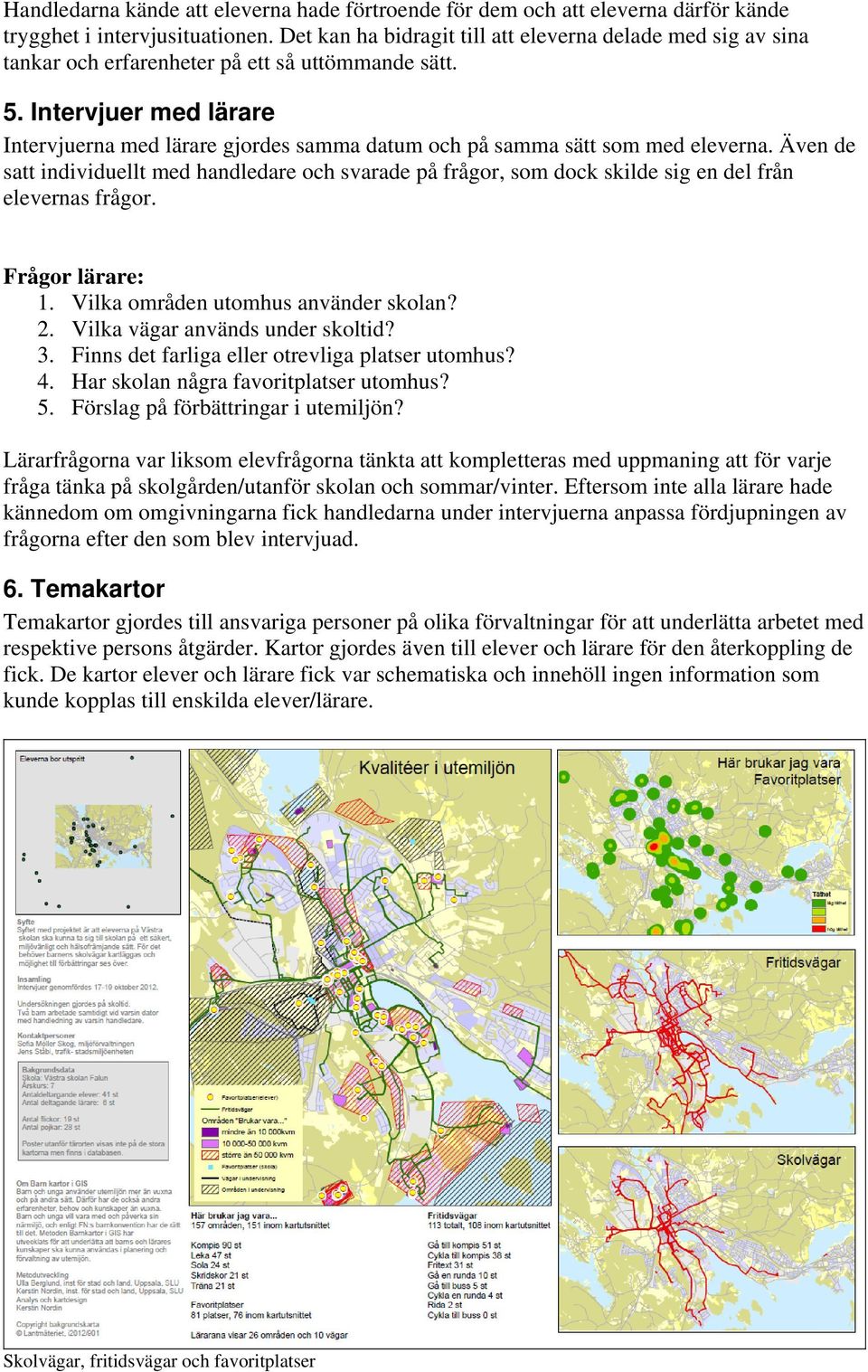 Intervjuer med lärare Intervjuerna med lärare gjordes samma datum och på samma sätt som med eleverna.