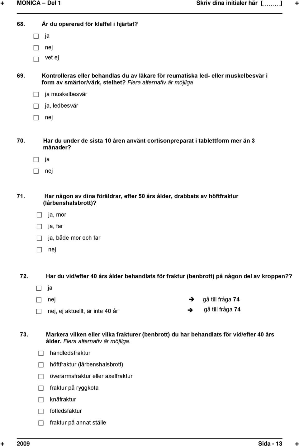 Har du under de sista 10 åren använt cortisonpreparat i tablettform mer än 3 månader? 71. Har någon av dina föräldrar, efter 50 års ålder, drabbats av höftfraktur (lårbenshalsbrott)?