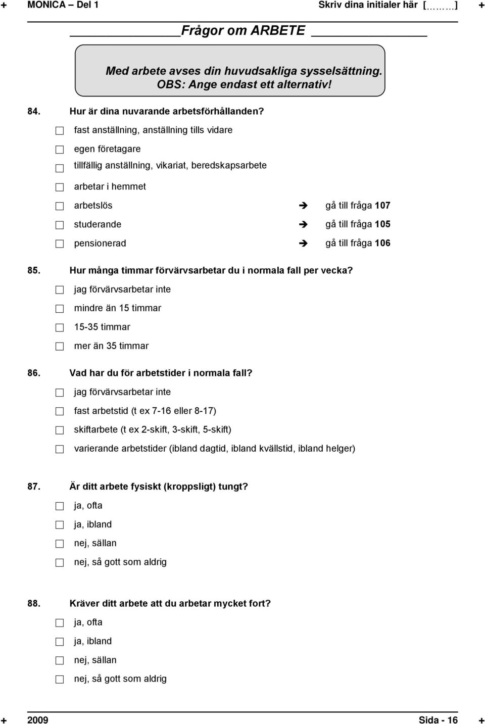 till fråga 106 85. Hur många timmar förvärvsarbetar du i normala fall per vecka? g förvärvsarbetar inte mindre än 15 timmar 15-35 timmar mer än 35 timmar 86. Vad har du för arbetstider i normala fall?