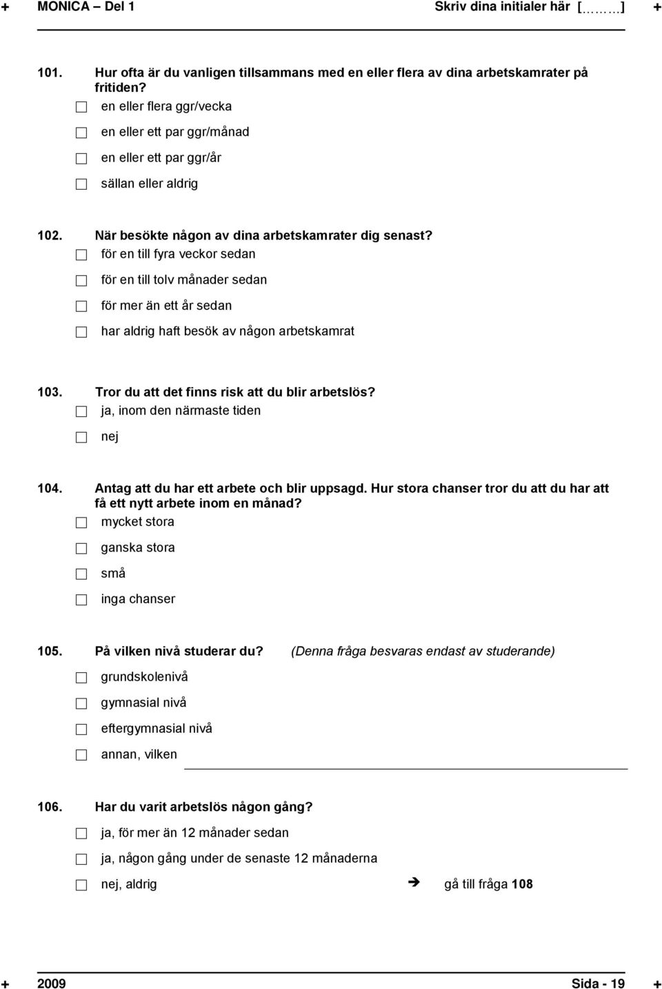 för en till fyra veckor sedan för en till tolv månader sedan för mer än ett år sedan har aldrig haft besök av någon arbetskamrat 103. Tror du att det finns risk att du blir arbetslös?