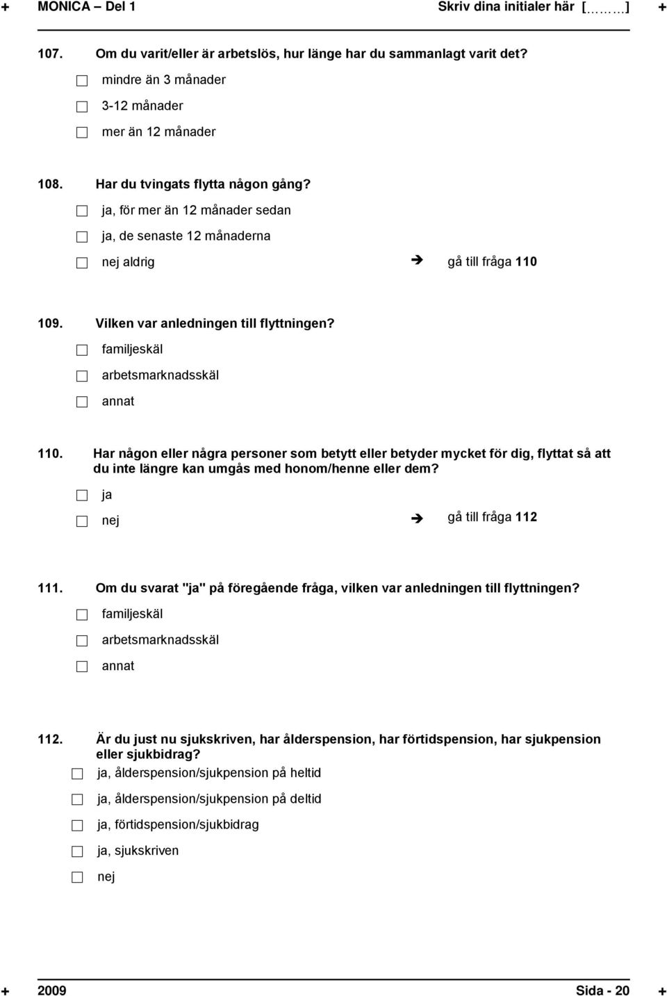 familjeskäl arbetsmarknadsskäl annat 110. Har någon eller några personer som betytt eller betyder mycket för dig, flyttat så att du inte längre kan umgås med honom/henne eller dem?