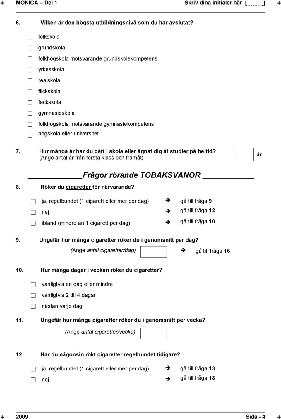Hur många år har du gått i skola eller ägnat dig åt studier på heltid? (Ange antal år från första klass och framåt) år Frågor rörande TOBAKSVANOR 8. Röker du cigaretter för närvarande?