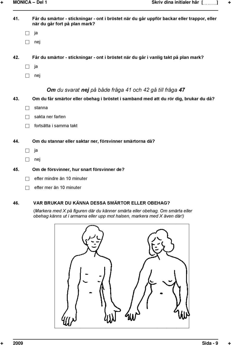 Om du får smärtor eller obehag i bröstet i samband med att du rör dig, brukar du då? stanna sakta ner farten fortsätta i samma takt 44. Om du stannar eller saktar ner, försvinner smärtorna då? 45.