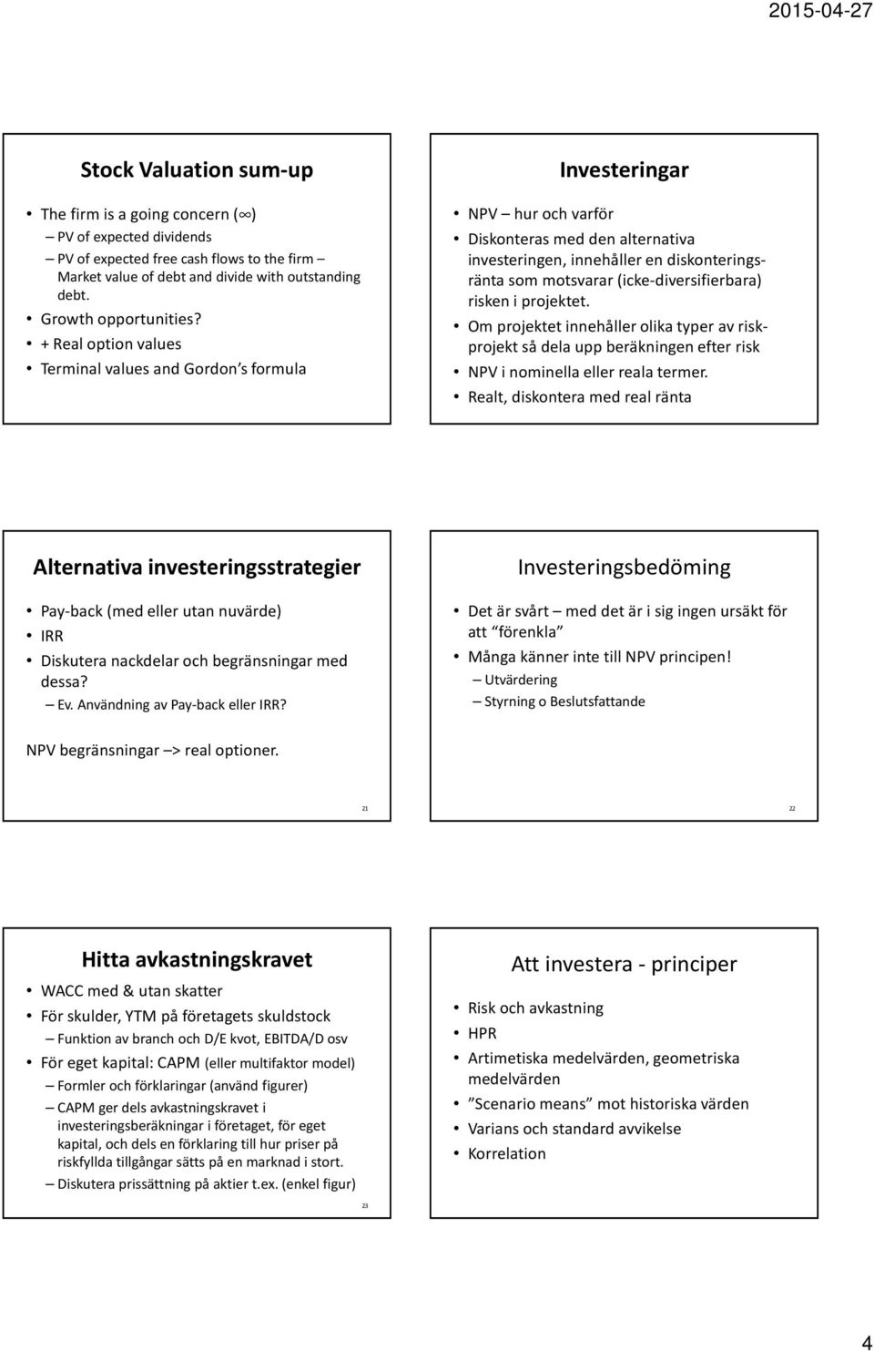 (icke-diversifierbara) risken i projektet. Om projektet innehåller olika typer av riskprojekt så dela upp beräkningen efter risk NPV i nominella eller reala termer.