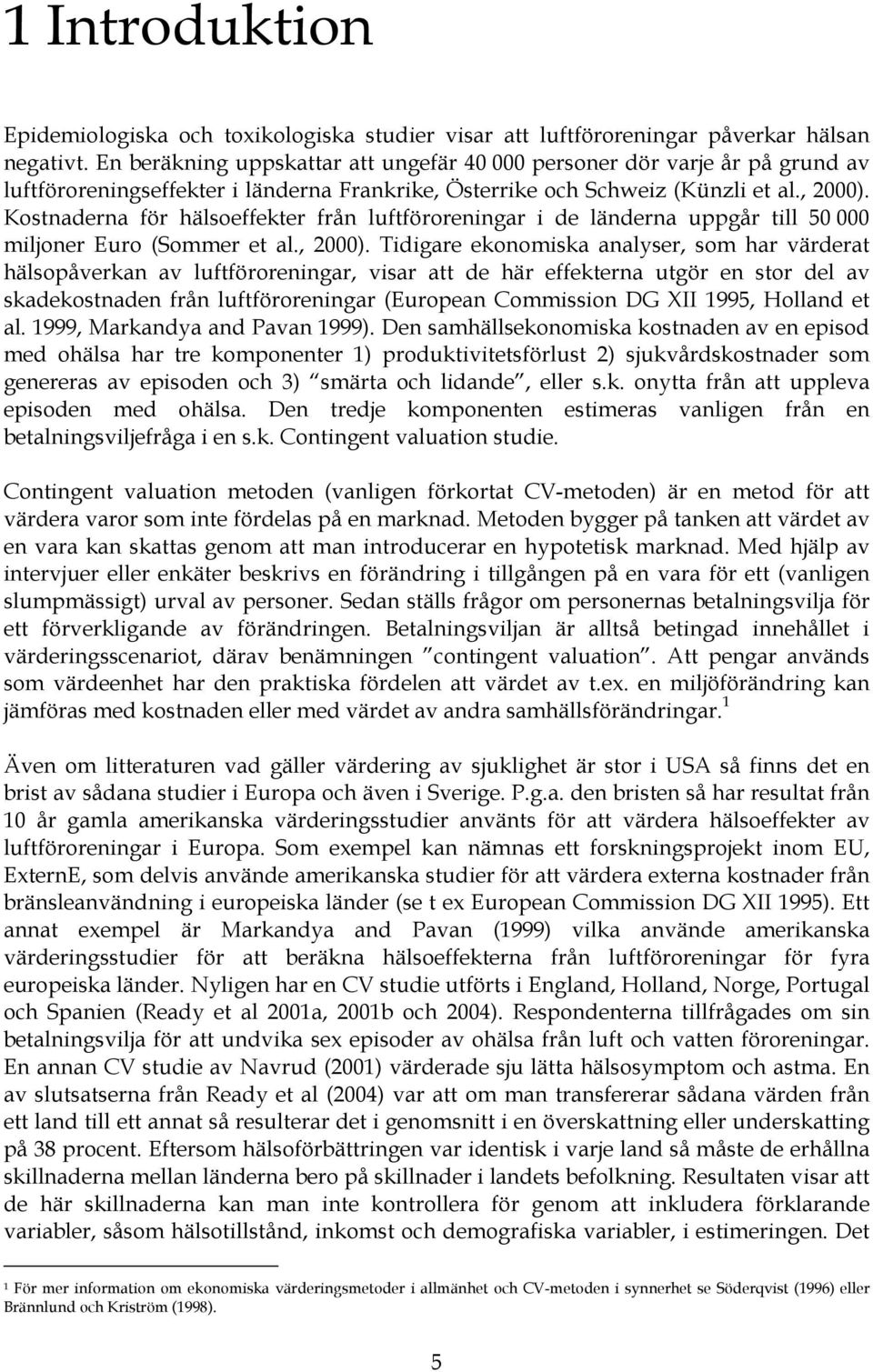Kostnaderna för hälsoeffekter från luftföroreningar i de länderna uppgår till 50 000 miljoner Euro (Sommer et al., 2000).