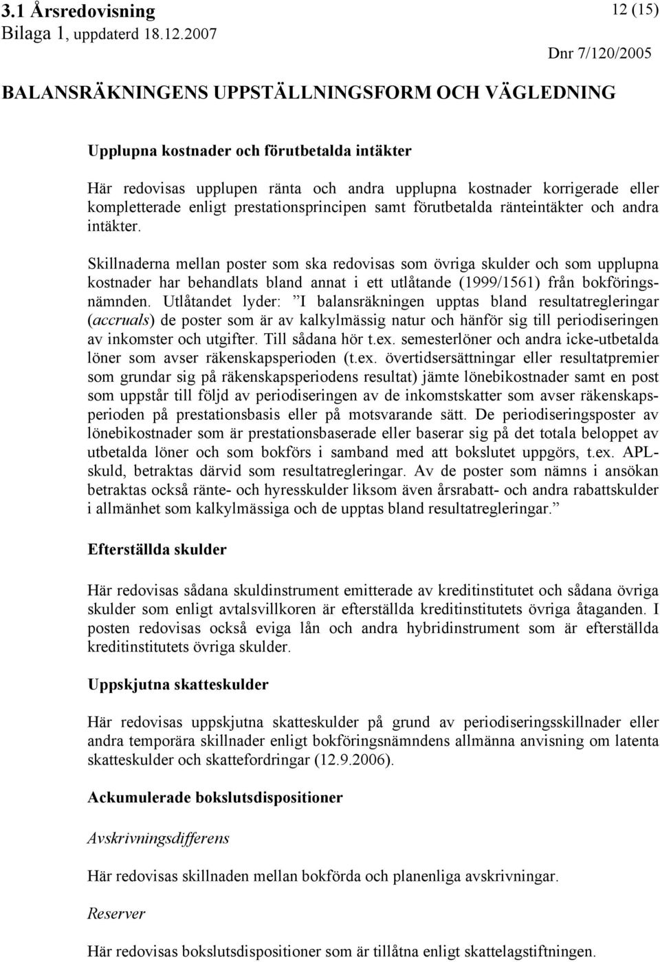 Skillnaderna mellan poster som ska redovisas som övriga skulder och som upplupna kostnader har behandlats bland annat i ett utlåtande (1999/1561) från bokföringsnämnden.