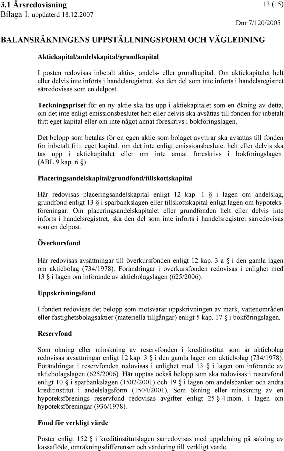 Teckningspriset för en ny aktie ska tas upp i aktiekapitalet som en ökning av detta, om det inte enligt emissionsbeslutet helt eller delvis ska avsättas till fonden för inbetalt fritt eget kapital