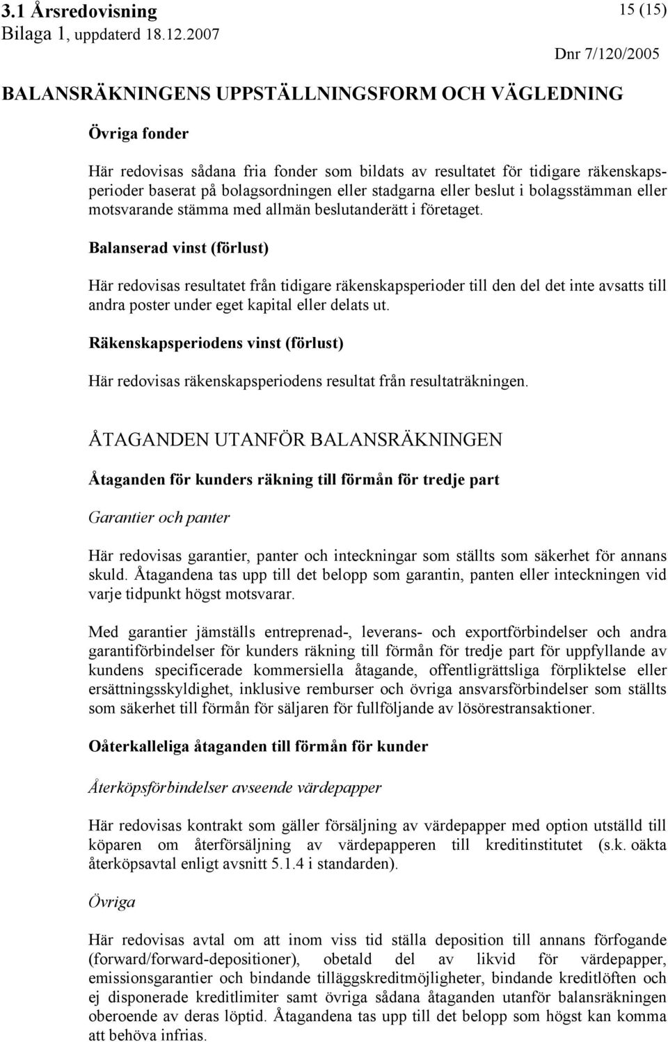 Balanserad vinst (förlust) Här redovisas resultatet från tidigare räkenskapsperioder till den del det inte avsatts till andra poster under eget kapital eller delats ut.