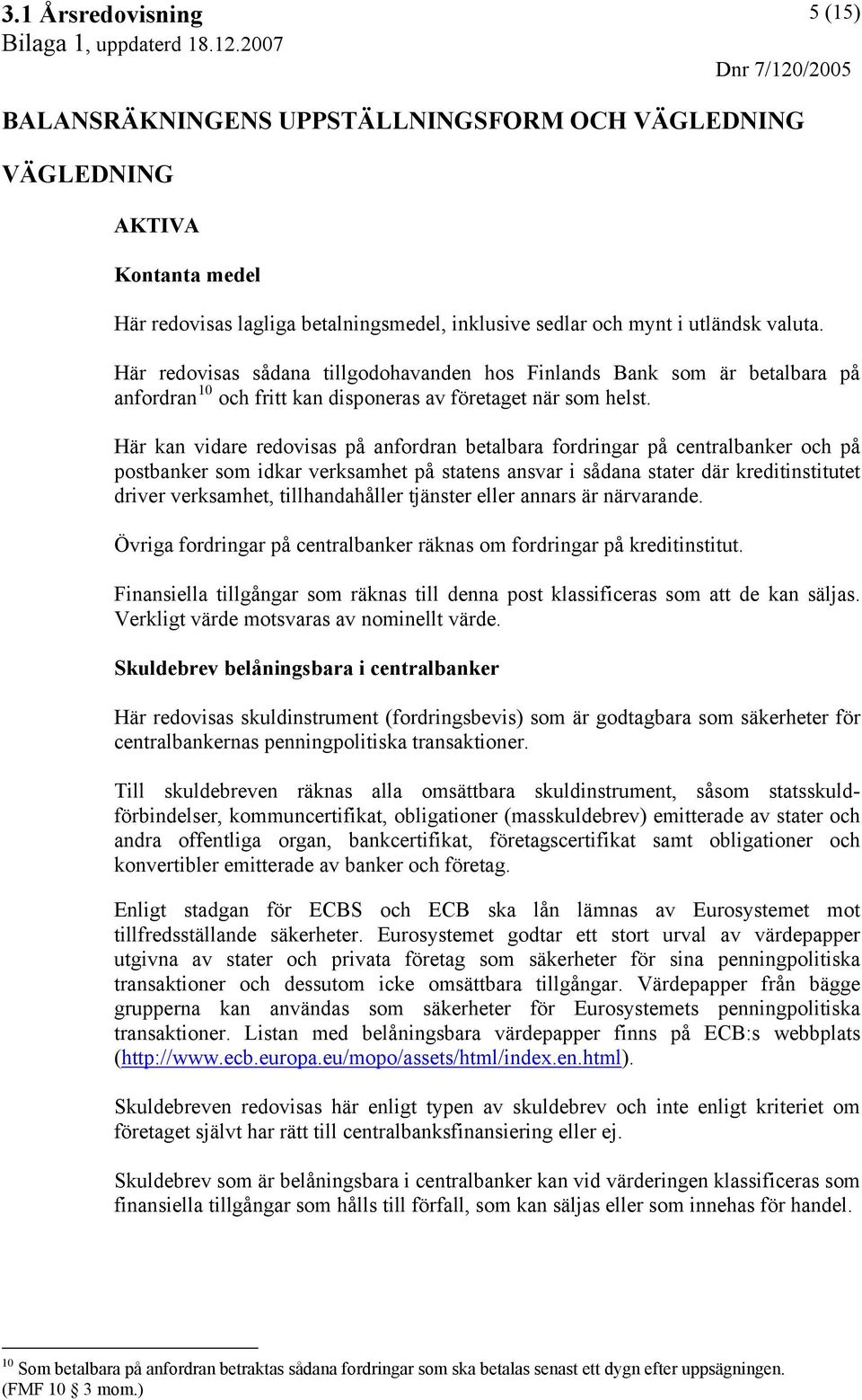 Här kan vidare redovisas på anfordran betalbara fordringar på centralbanker och på postbanker som idkar verksamhet på statens ansvar i sådana stater där kreditinstitutet driver verksamhet,