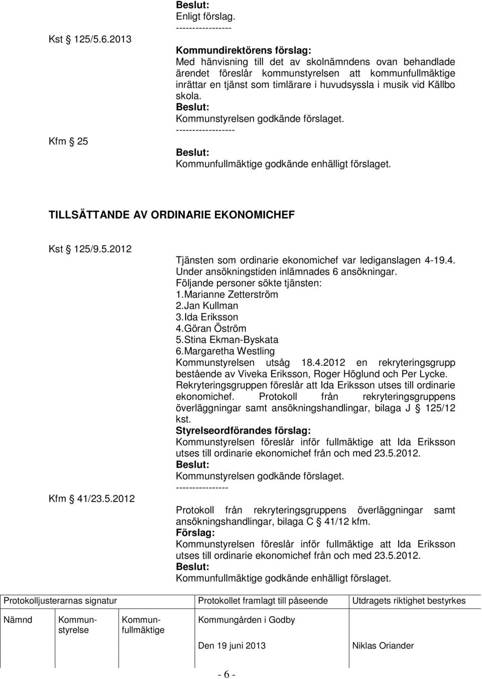 skola. n godkände förslaget. ------------------ godkände enhälligt förslaget. TILLSÄTTANDE AV ORDINARIE EKONOMICHEF Kst 125/9.5.2012 Kfm 41/23.5.2012 Tjänsten som ordinarie ekonomichef var lediganslagen 4-19.