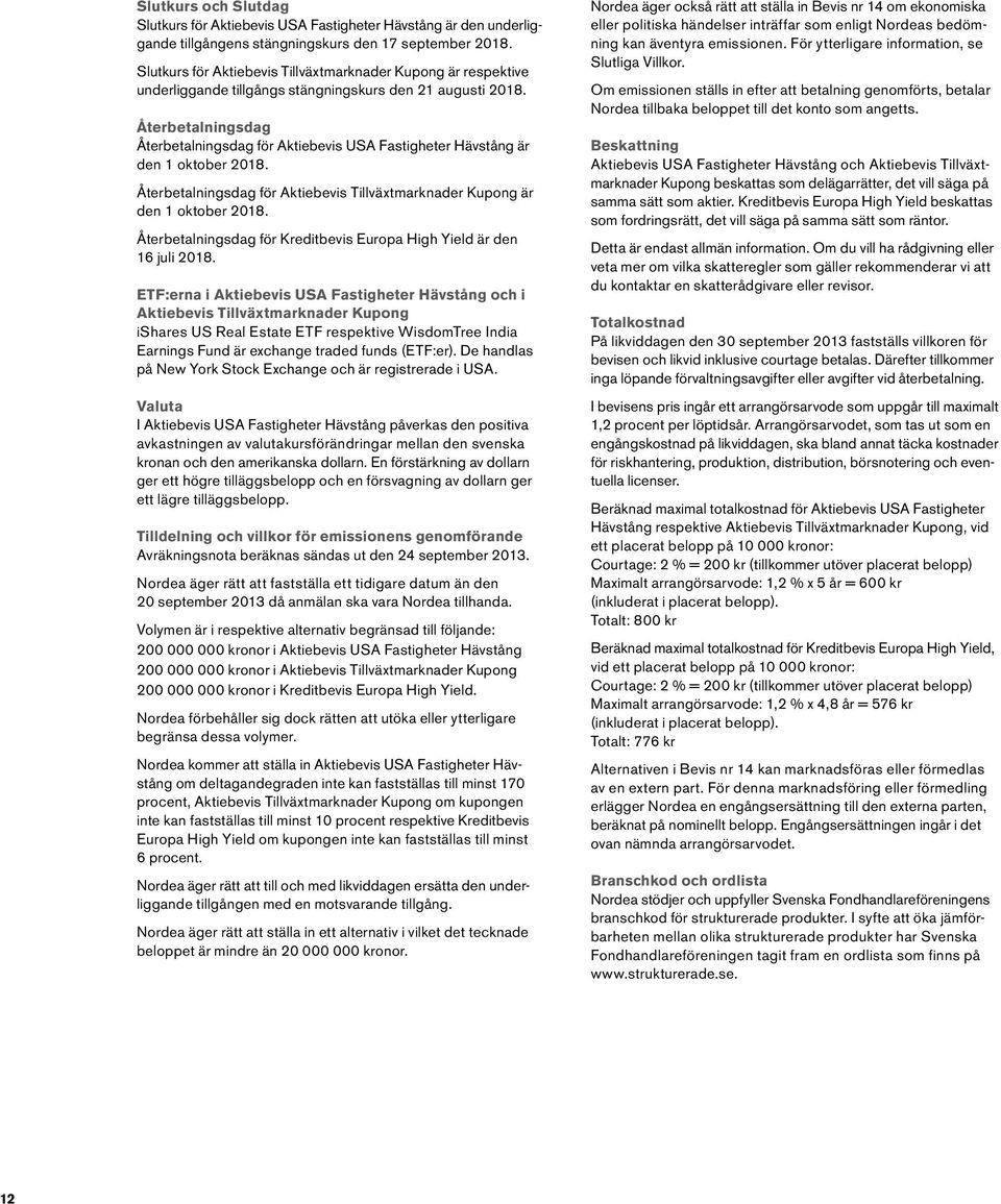 Återbetalningsdag Återbetalningsdag för Aktiebevis USA Fastigheter Hävstång är den 1 oktober 2018. Återbetalningsdag för Aktiebevis Tillväxtmarknader Kupong är den 1 oktober 2018.