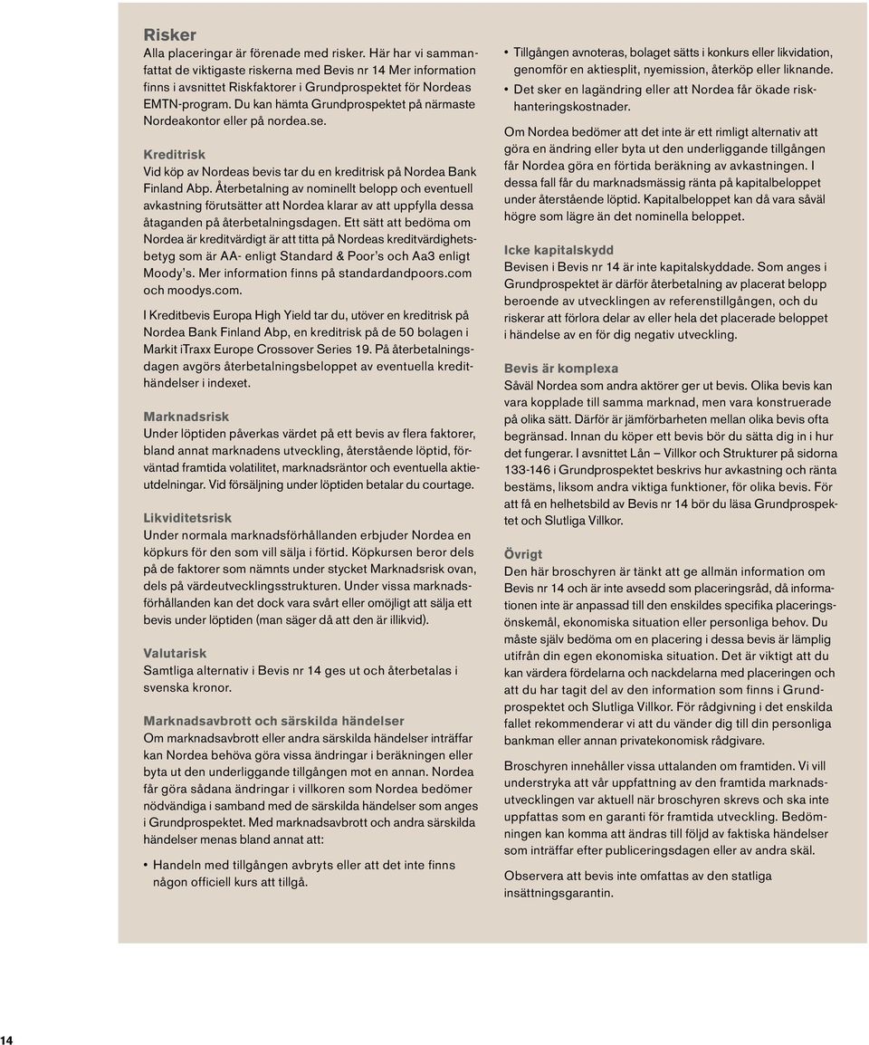 Du kan hämta Grundprospektet på närmaste Nordeakontor eller på nordea.se. Kreditrisk Vid köp av Nordeas bevis tar du en kreditrisk på Nordea Bank Finland Abp.
