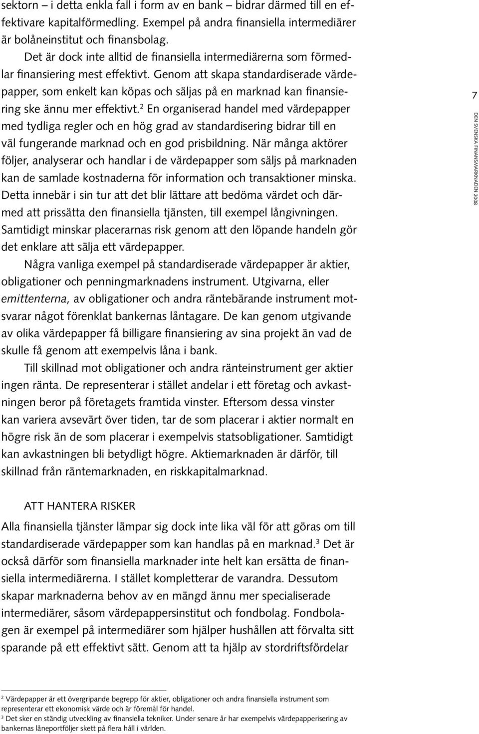 Genom att skapa standardiserade värdepapper, som enkelt kan köpas och säljas på en marknad kan finansiering ske ännu mer effektivt.