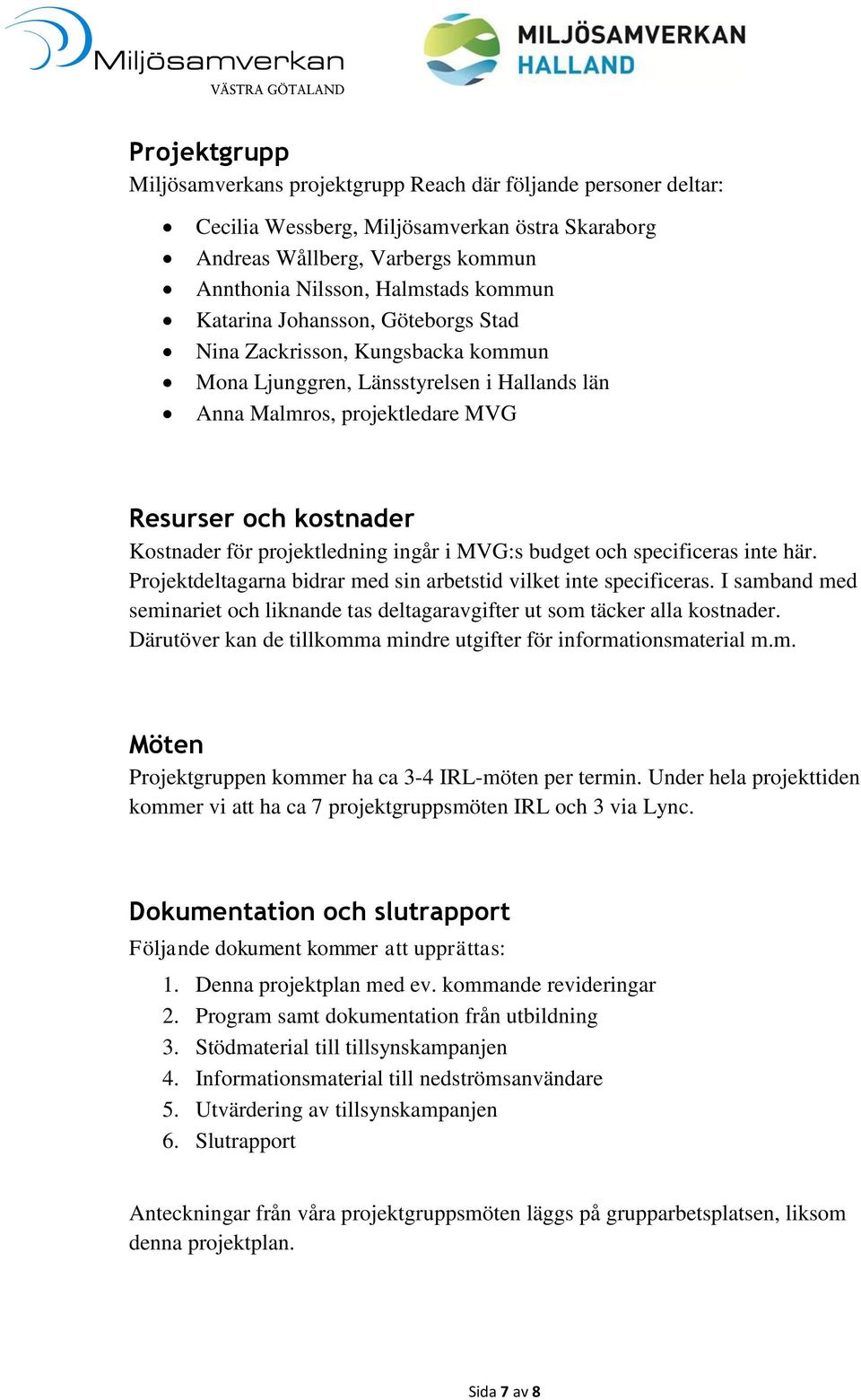 ingår i MVG:s budget och specificeras inte här. Projektdeltagarna bidrar med sin arbetstid vilket inte specificeras.