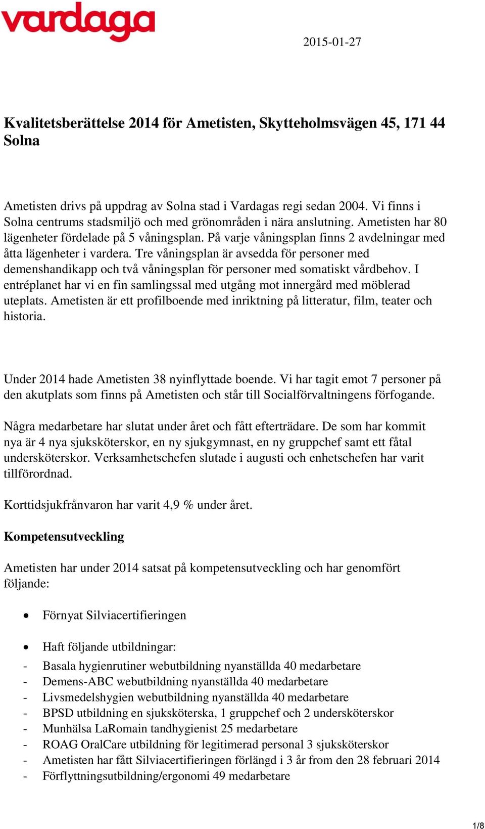 På varje våningsplan finns 2 avdelningar med åtta lägenheter i vardera. Tre våningsplan är avsedda för personer med demenshandikapp och två våningsplan för personer med somatiskt vårdbehov.