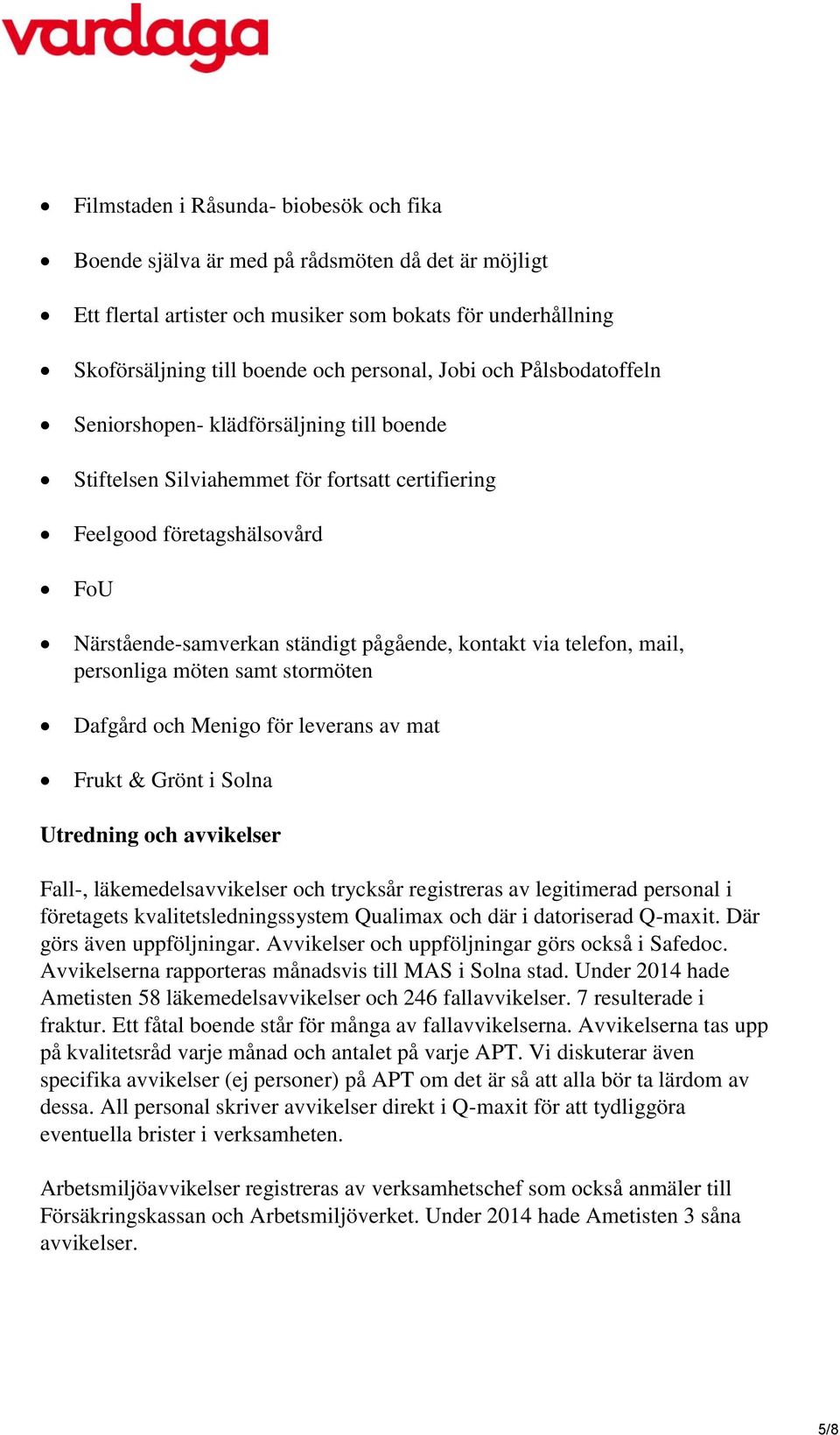 telefon, mail, personliga möten samt stormöten Dafgård och Menigo för leverans av mat Frukt & Grönt i Solna Utredning och avvikelser Fall-, läkemedelsavvikelser och trycksår registreras av