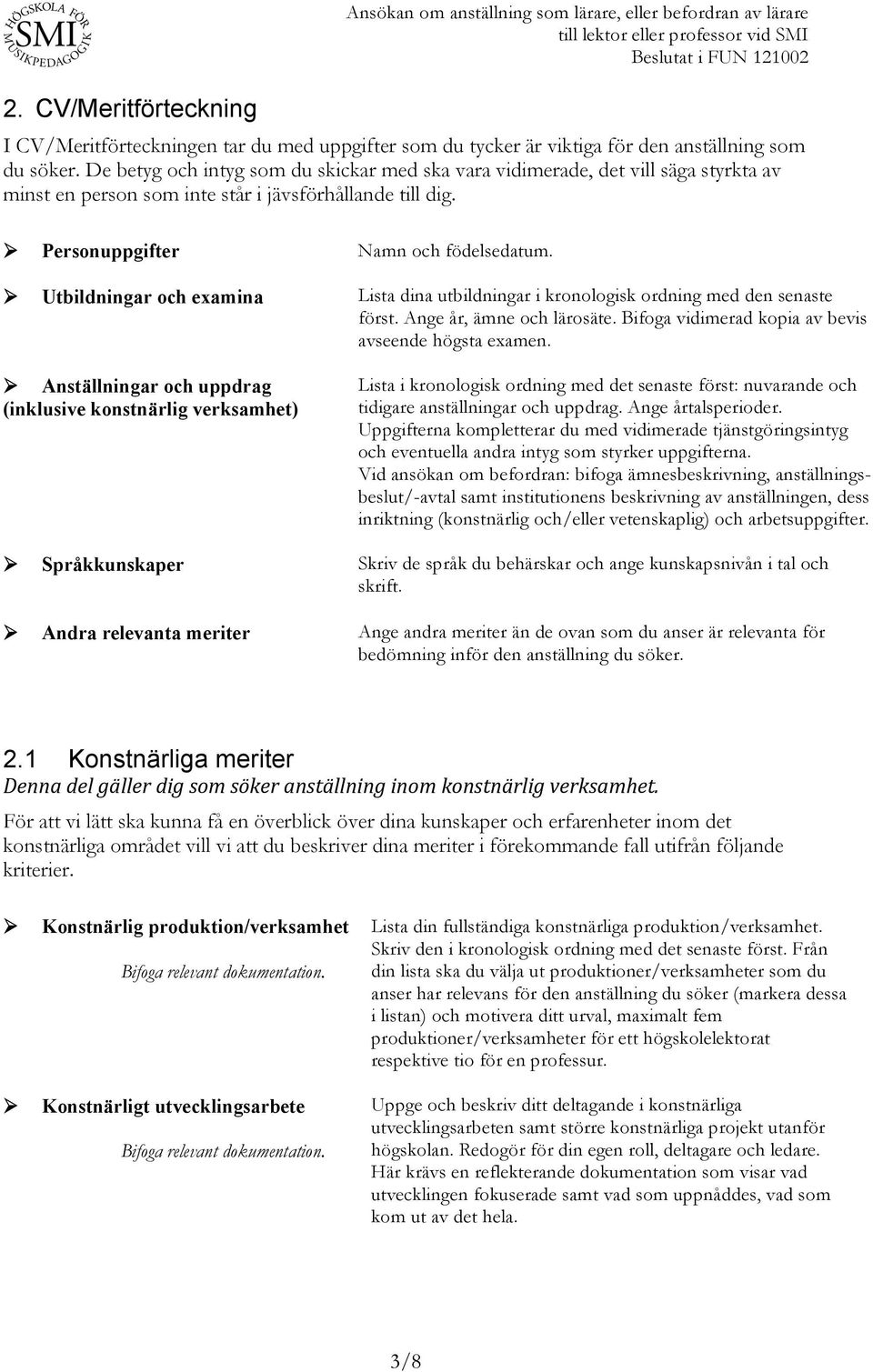 Utbildningar och examina Lista dina utbildningar i kronologisk ordning med den senaste först. Ange år, ämne och lärosäte. Bifoga vidimerad kopia av bevis avseende högsta examen.