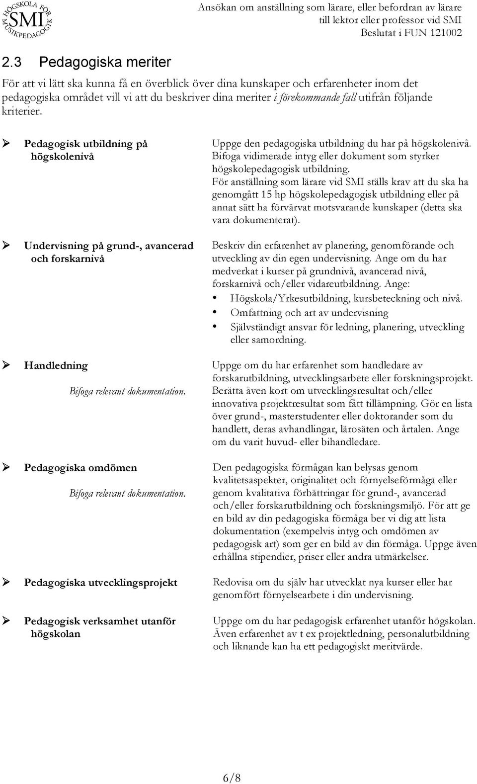 Pedagogisk utbildning på högskolenivå Undervisning på grund-, avancerad och forskarnivå Handledning Pedagogiska omdömen Uppge den pedagogiska utbildning du har på högskolenivå.