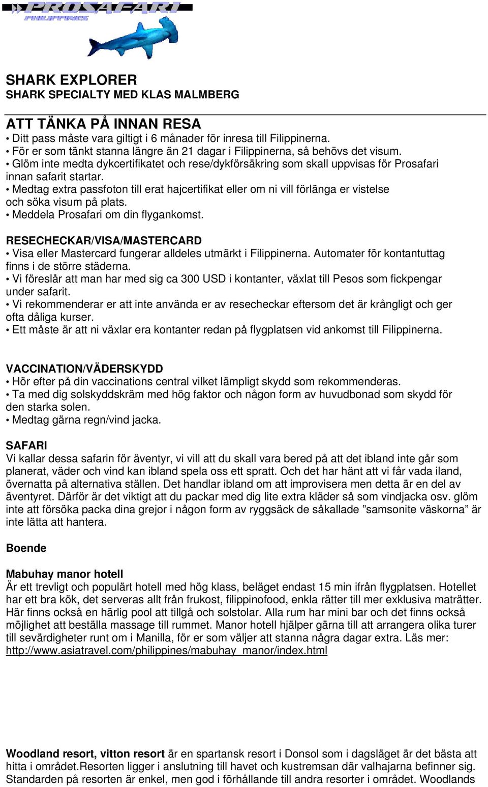 Medtag extra passfoton till erat hajcertifikat eller om ni vill förlänga er vistelse och söka visum på plats. Meddela Prosafari om din flygankomst.