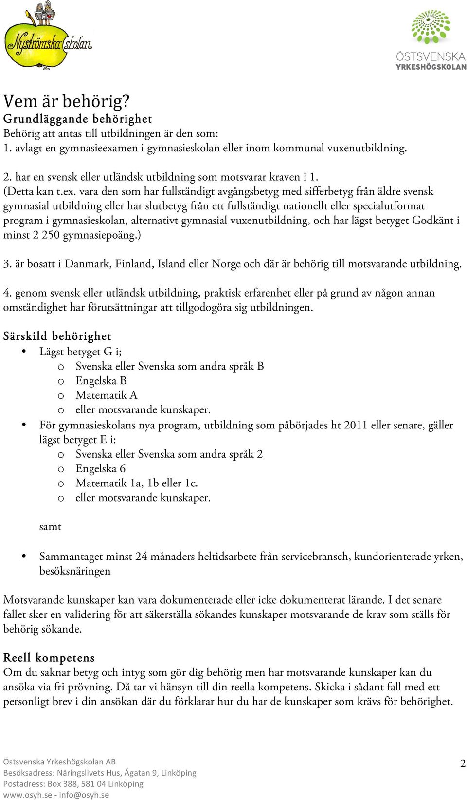 vara den som har fullständigt avgångsbetyg med sifferbetyg från äldre svensk gymnasial utbildning eller har slutbetyg från ett fullständigt nationellt eller specialutformat program i gymnasieskolan,